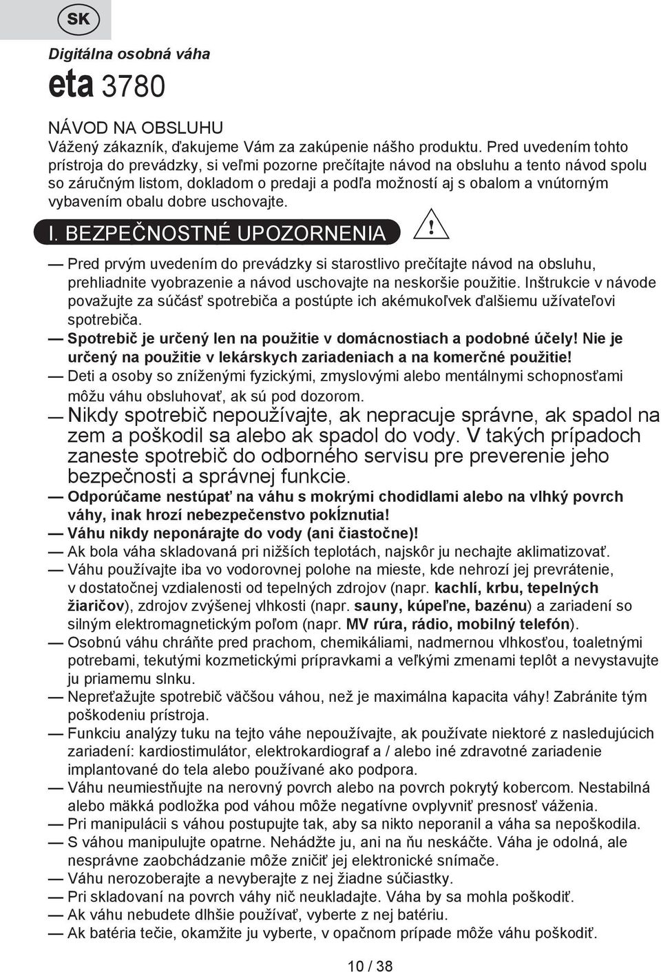 obalu dobre uschovajte. I. BEZPEČNOSTNÉ UPOZORNENIA Pred prvým uvedením do prevádzky si starostlivo prečítajte návod na obsluhu, prehliadnite vyobrazenie a návod uschovajte na neskoršie použitie.