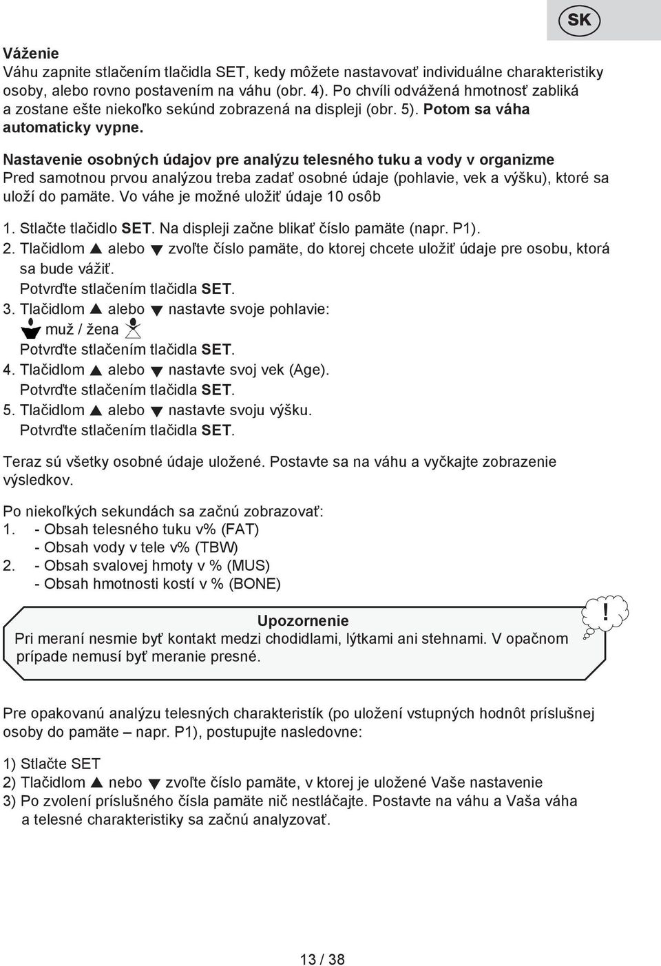 Nastavenie osobných údajov pre analýzu telesného tuku a vody v organizme Pred samotnou prvou analýzou treba zadať osobné údaje (pohlavie, vek a výšku), ktoré sa uloží do pamäte.