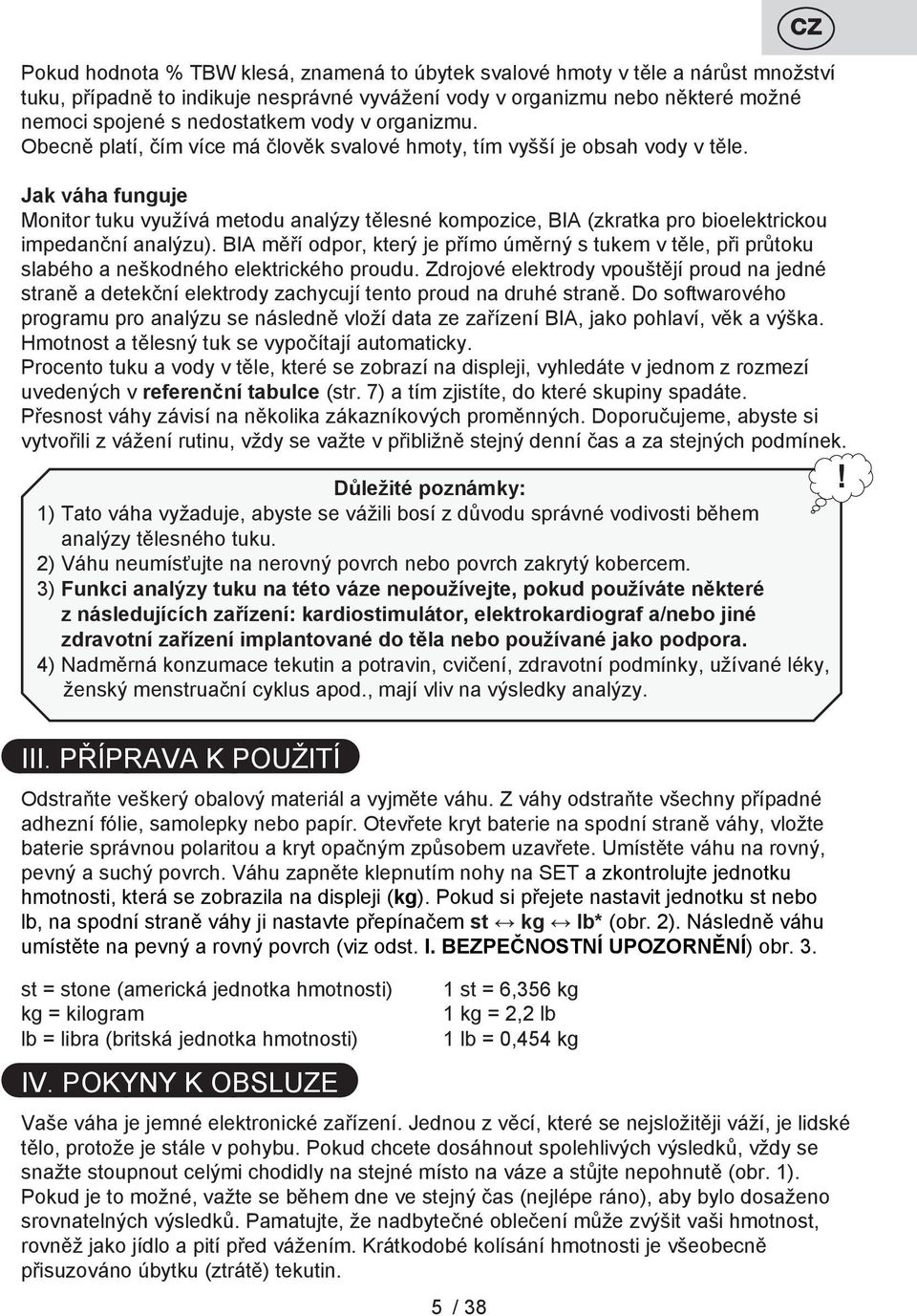 Jak váha funguje Monitor tuku využívá metodu analýzy tělesné kompozice, BIA (zkratka pro bioelektrickou impedanční analýzu).