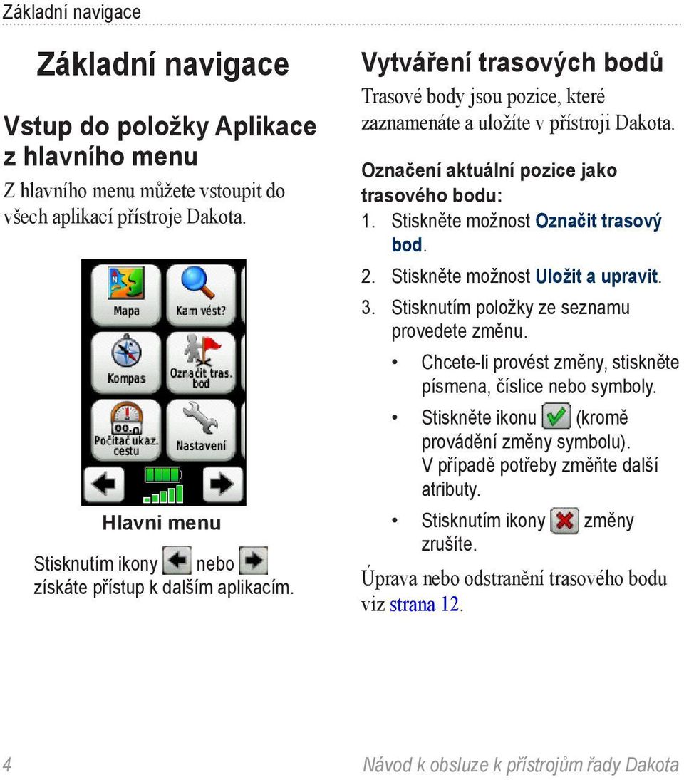 Označení aktuální pozice jako trasového bodu: 1. Stiskněte možnost Označit trasový bod. 2. Stiskněte možnost Uložit a upravit. 3. Stisknutím položky ze seznamu provedete změnu.