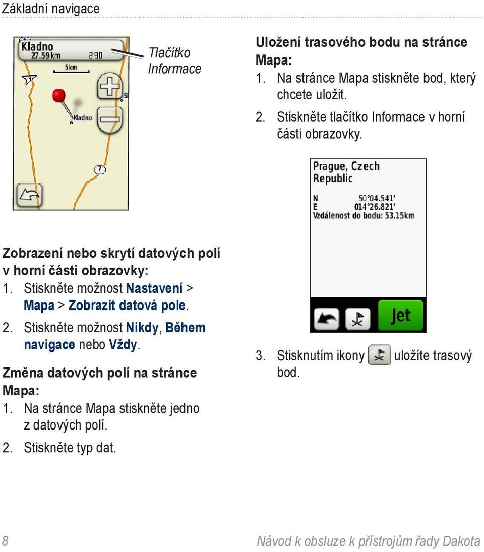 Zobrazení nebo skrytí datových polí v horní části obrazovky: 1. Stiskněte možnost Nastavení > Mapa > Zobrazit datová pole. 2.