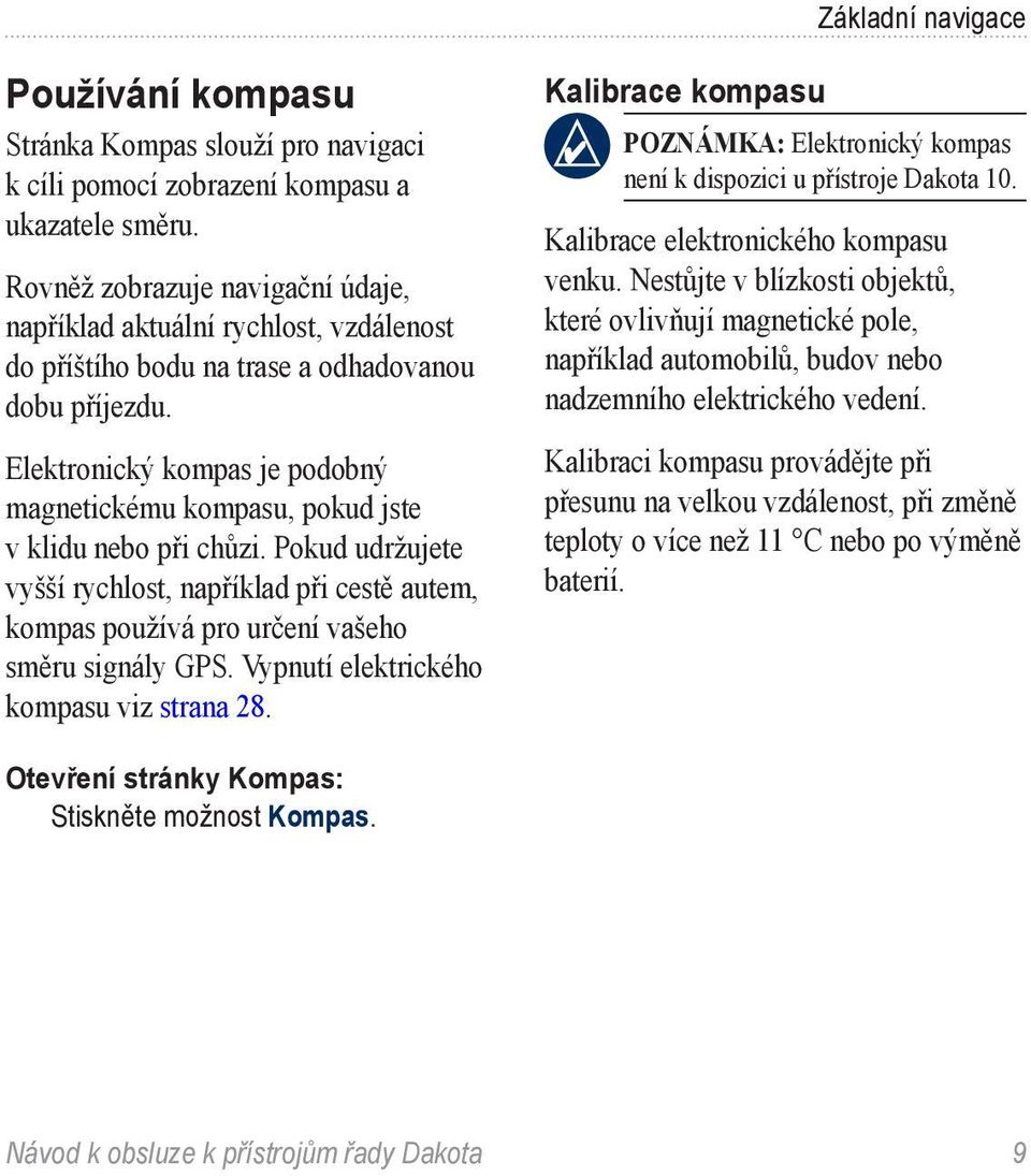 Elektronický kompas je podobný magnetickému kompasu, pokud jste v klidu nebo při chůzi. Pokud udržujete vyšší rychlost, například při cestě autem, kompas používá pro určení vašeho směru signály GPS.