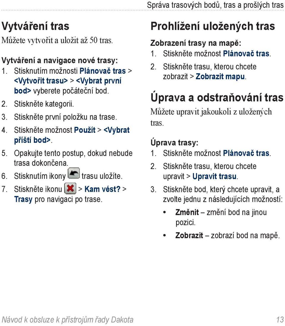 Stiskněte možnost Použít > <Vybrat příští bod>. 5. Opakujte tento postup, dokud nebude trasa dokončena. 6. Stisknutím ikony trasu uložíte. 7. Stiskněte ikonu > Kam vést? > Trasy pro navigaci po trase.