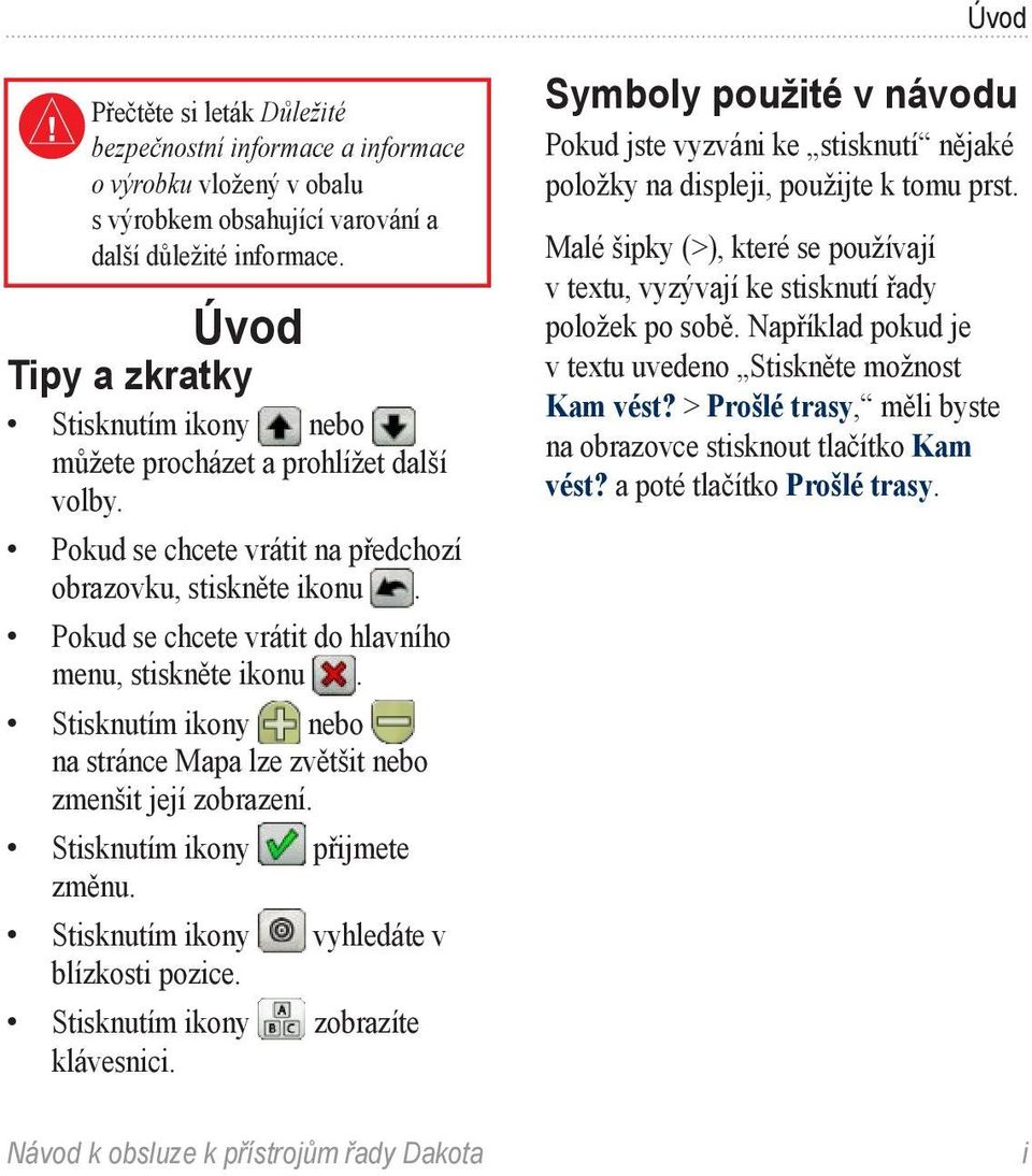 Pokud se chcete vrátit do hlavního menu, stiskněte ikonu. Stisknutím ikony nebo na stránce Mapa lze zvětšit nebo zmenšit její zobrazení. Stisknutím ikony přijmete změnu.