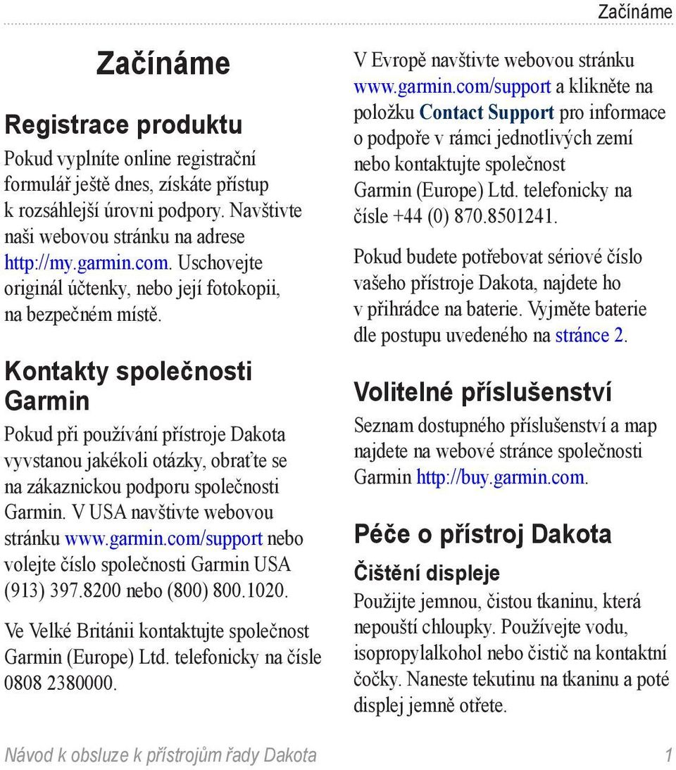 Kontakty společnosti Garmin Pokud při používání přístroje Dakota vyvstanou jakékoli otázky, obraťte se na zákaznickou podporu společnosti Garmin. V USA navštivte webovou stránku www.garmin.