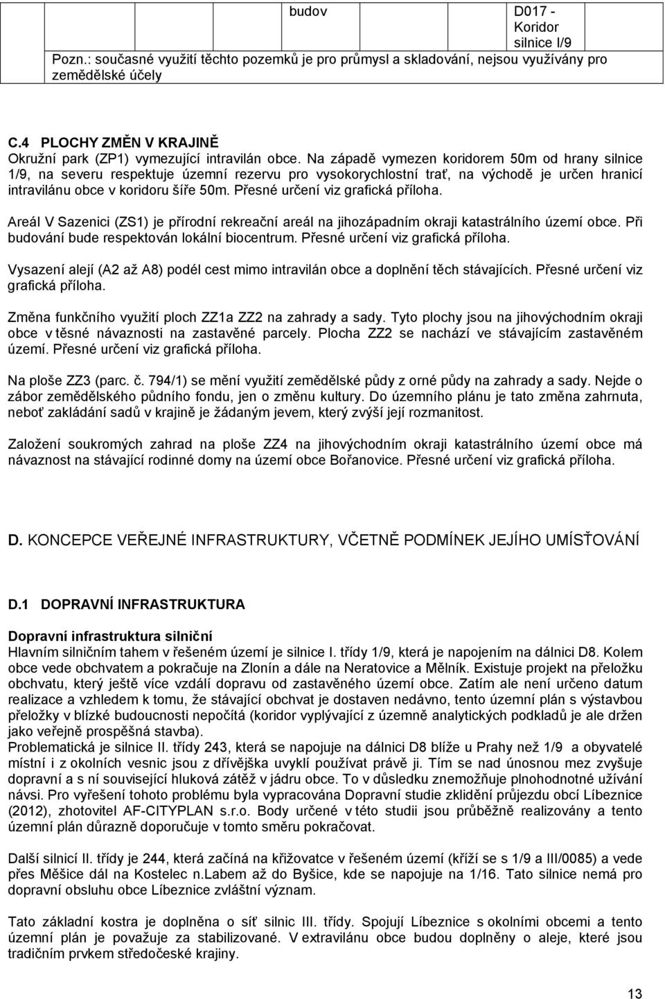 Na západě vymezen koridorem 50m od hrany silnice 1/9, na severu respektuje územní rezervu pro vysokorychlostní trať, na východě je určen hranicí intravilánu obce v koridoru šíře 50m.