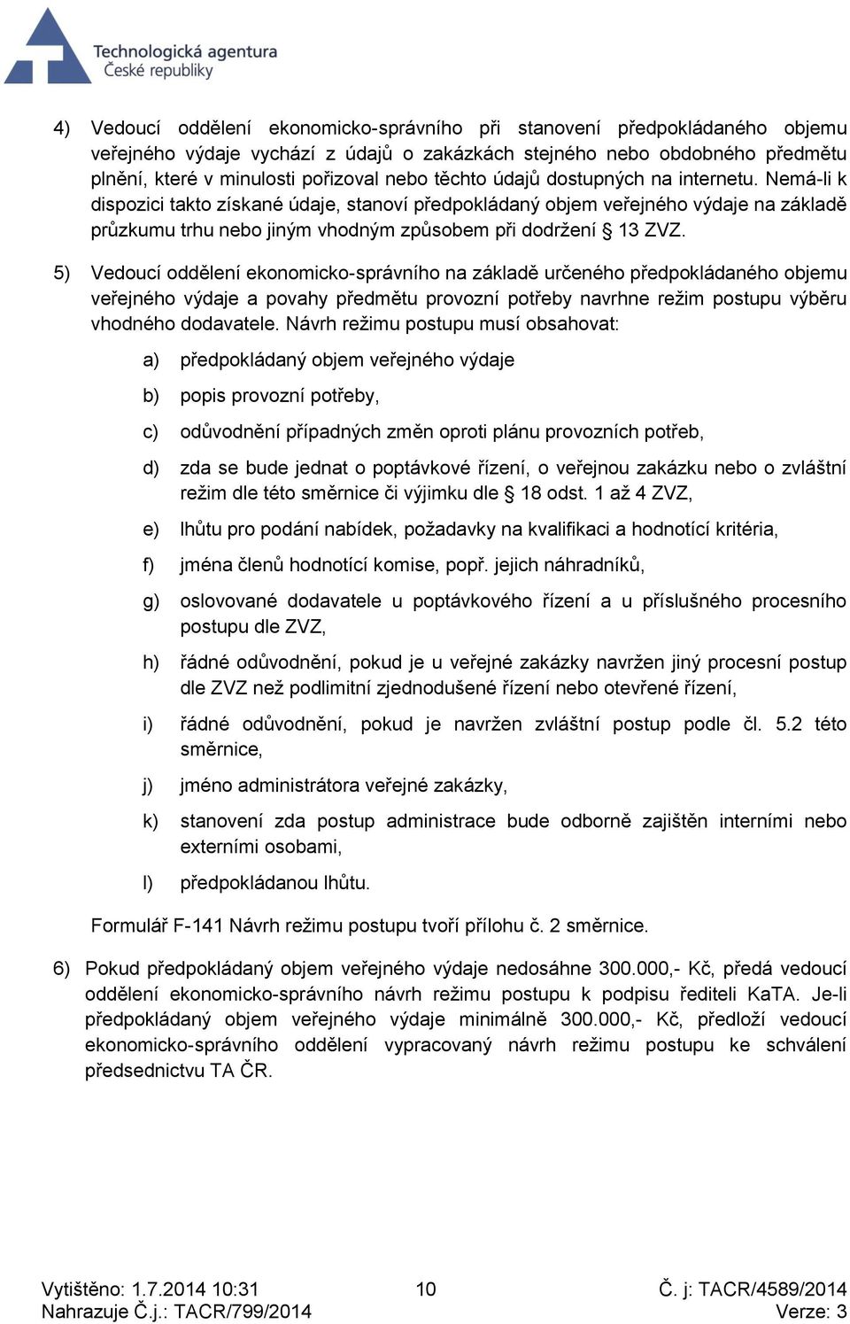 5) Vedoucí oddělení ekonomicko-správního na základě určeného předpokládaného objemu veřejného výdaje a povahy předmětu provozní potřeby navrhne režim postupu výběru vhodného dodavatele.