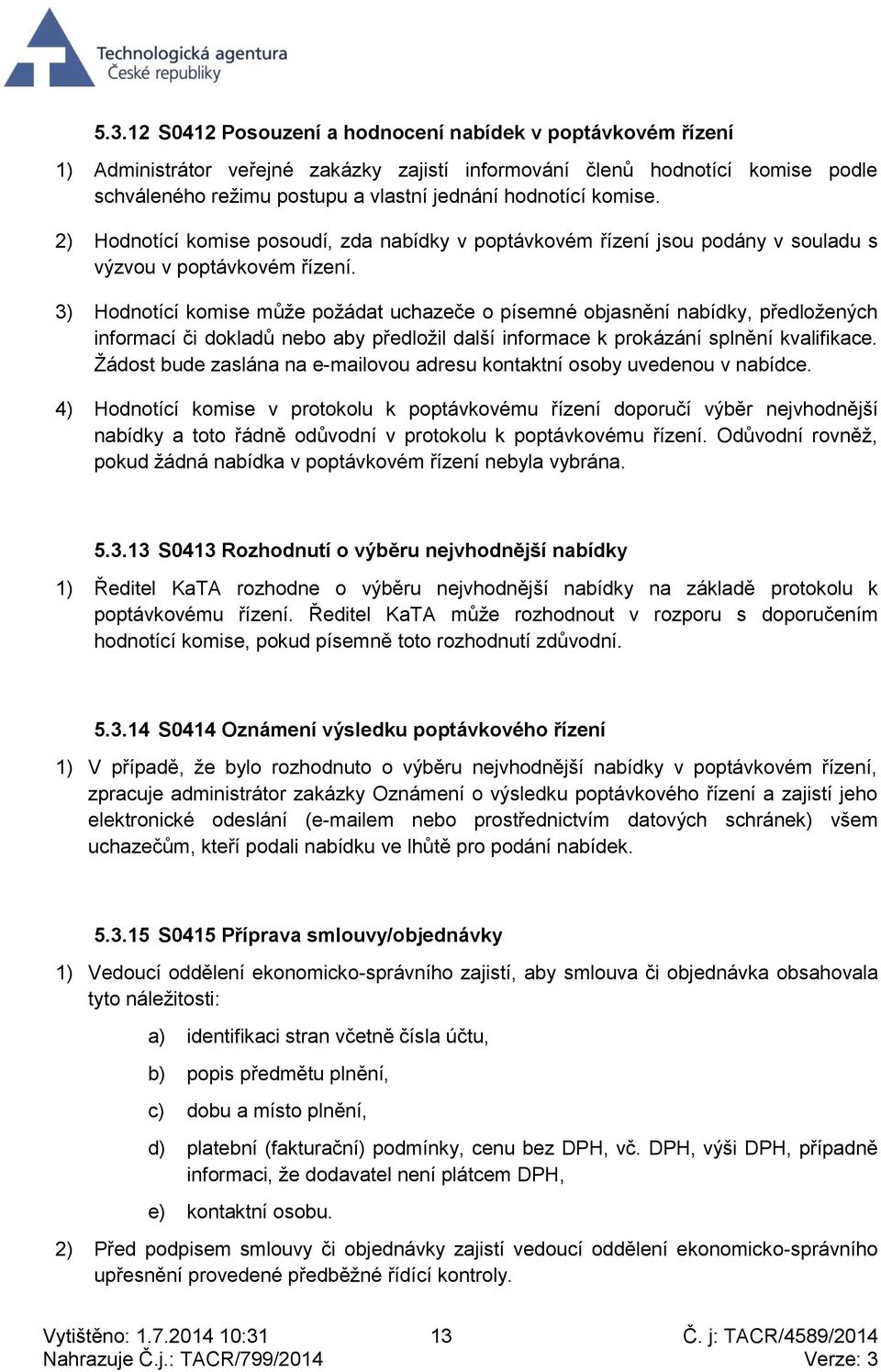 3) Hodnotící komise může požádat uchazeče o písemné objasnění nabídky, předložených informací či dokladů nebo aby předložil další informace k prokázání splnění kvalifikace.