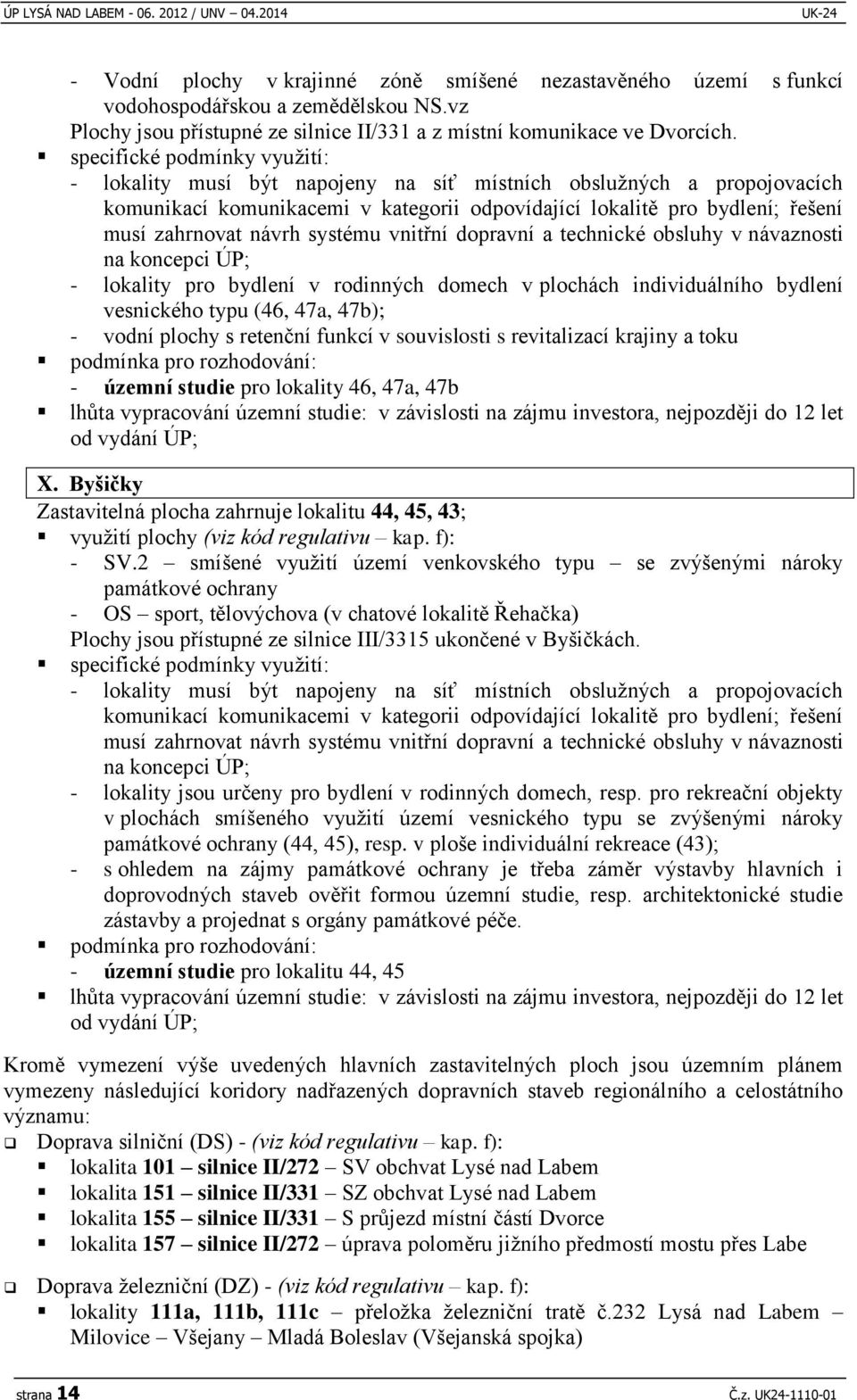 specifické podmínky využití: - lokality musí být napojeny na síť místních obslužných a propojovacích komunikací komunikacemi v kategorii odpovídající lokalitě pro bydlení; řešení musí zahrnovat návrh