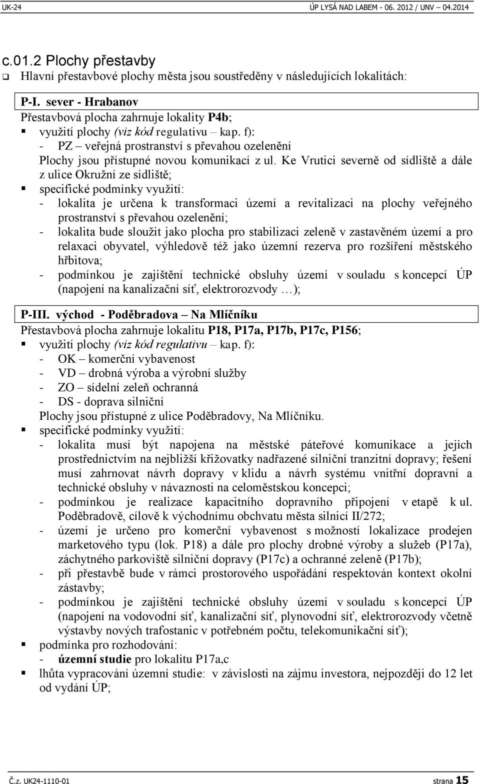 Ke Vrutici severně od sídliště a dále z ulice Okružní ze sídliště; specifické podmínky využití: - lokalita je určena k transformaci území a revitalizaci na plochy veřejného prostranství s převahou