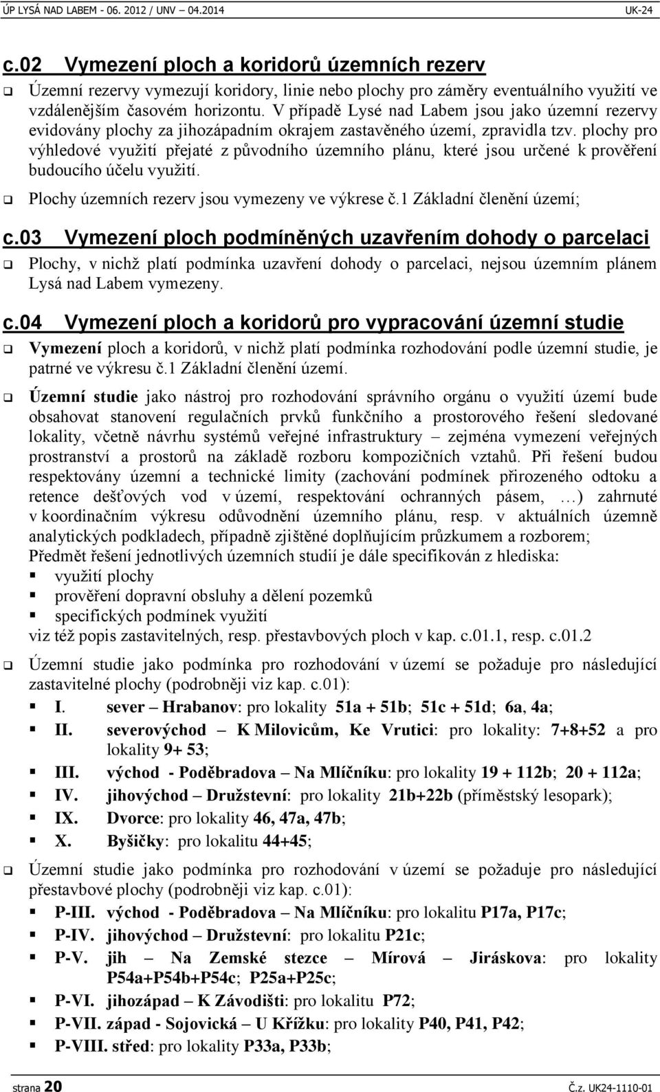 V případě Lysé nad Labem jsou jako územní rezervy evidovány plochy za jihozápadním okrajem zastavěného území, zpravidla tzv.