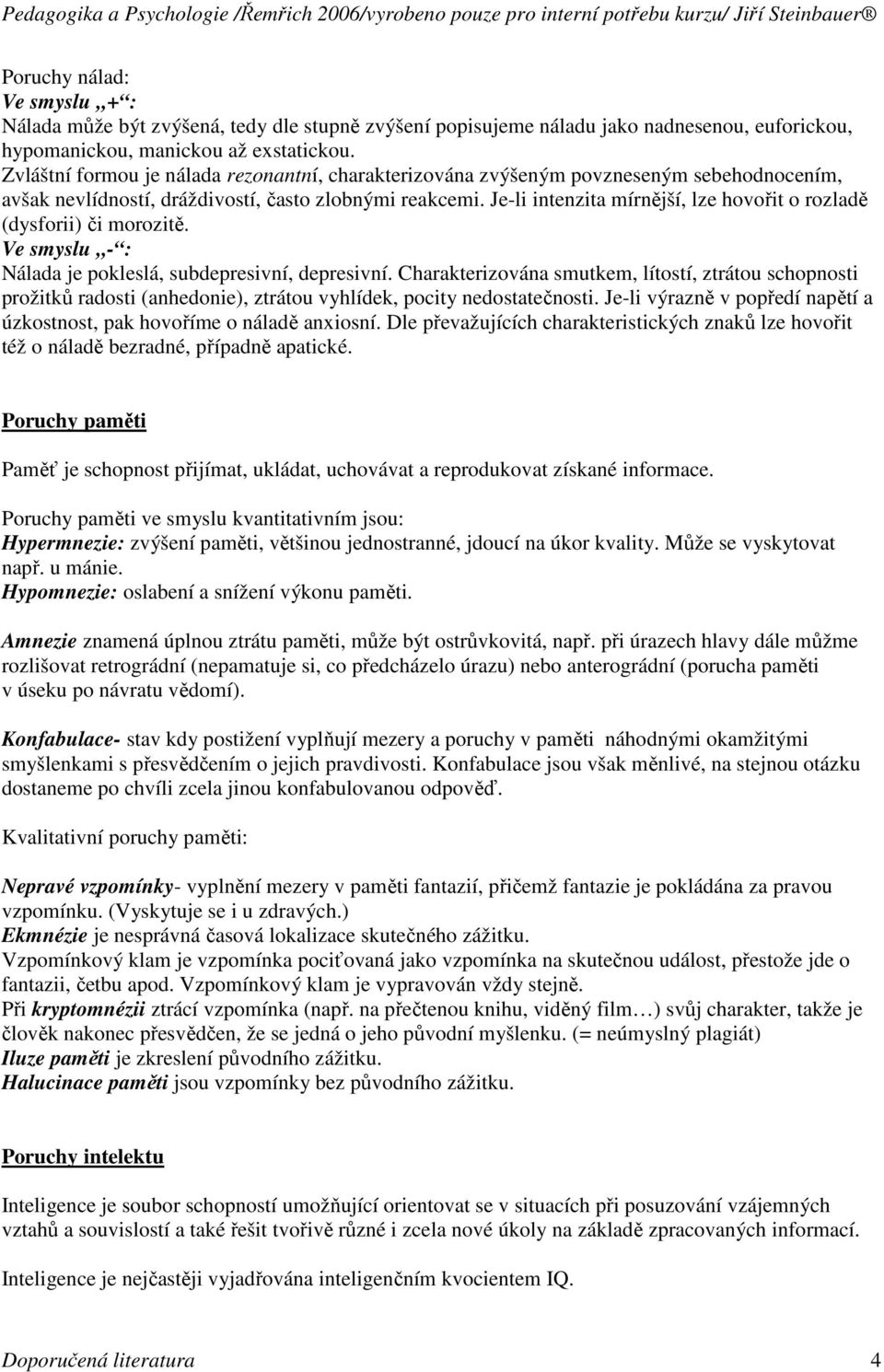 Je-li intenzita mírnější, lze hovořit o rozladě (dysforii) či morozitě. Ve smyslu - : Nálada je pokleslá, subdepresivní, depresivní.