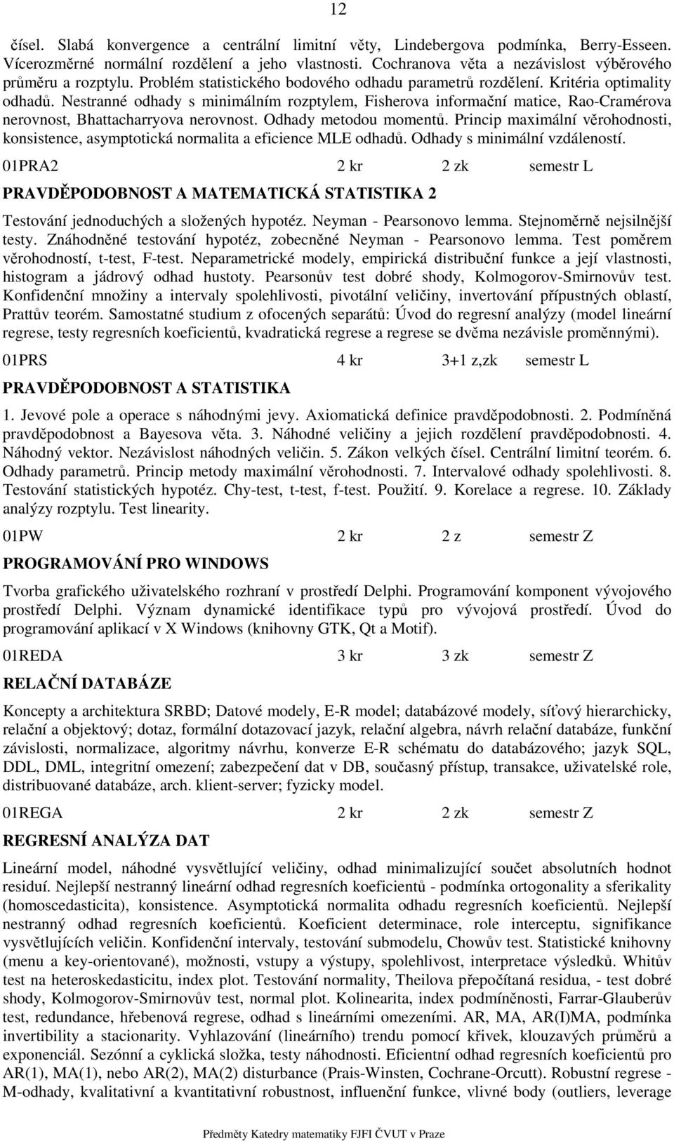 Nestranné odhady s minimálním rozptylem, Fisherova informační matice, Rao-Cramérova nerovnost, Bhattacharryova nerovnost. Odhady metodou momentů.