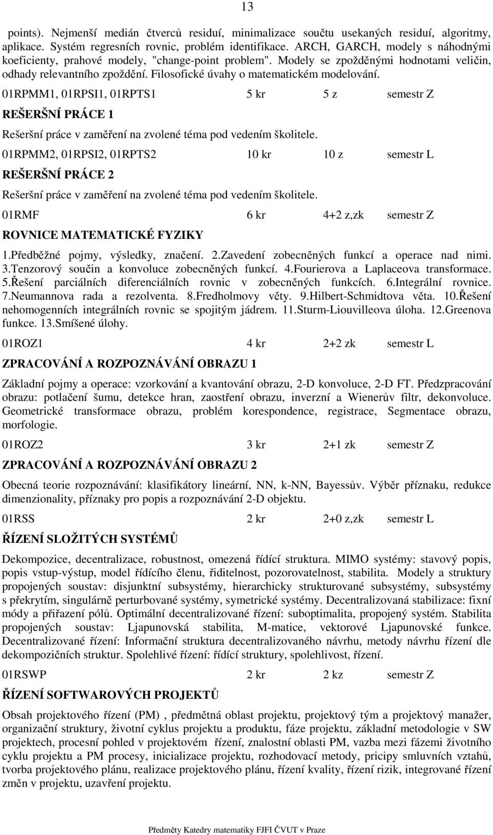 01RPMM1, 01RPSI1, 01RPTS1 5 kr 5 z semestr Z REŠERŠNÍ PRÁCE 1 Rešeršní práce v zaměření na zvolené téma pod vedením školitele.