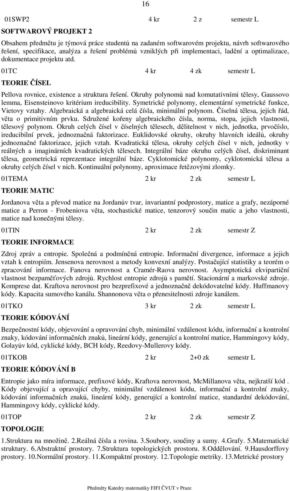 Okruhy polynomů nad komutativními tělesy, Gaussovo lemma, Eisensteinovo kritérium ireducibility. Symetrické polynomy, elementární symetrické funkce, Vietovy vztahy.