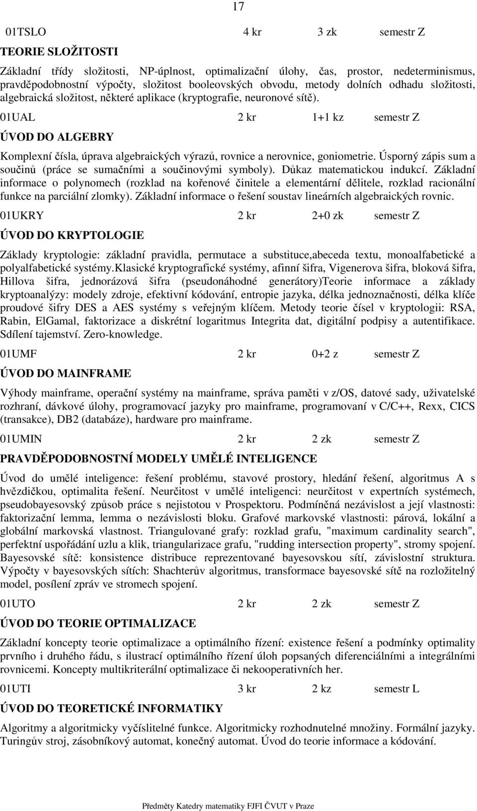 01UAL 2 kr 1+1 kz semestr Z ÚVOD DO ALGEBRY Komplexní čísla, úprava algebraických výrazů, rovnice a nerovnice, goniometrie. Úsporný zápis sum a součinů (práce se sumačními a součinovými symboly).