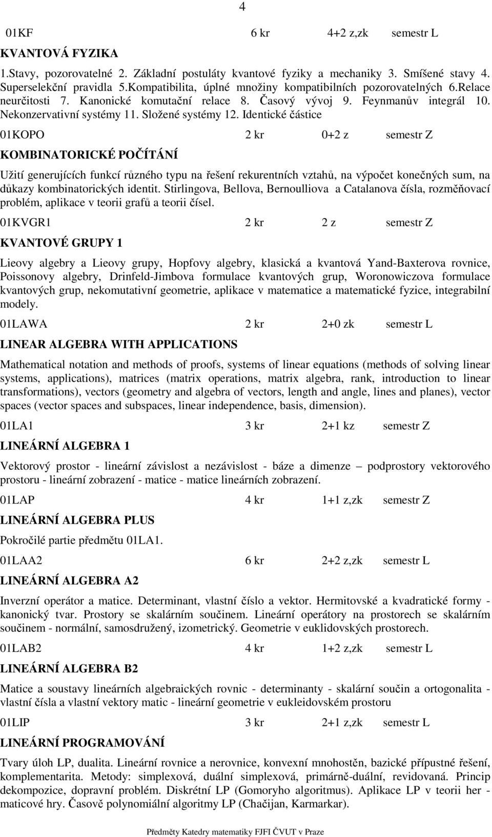 Identické částice 01KOPO 2 kr 0+2 z semestr Z KOMBINATORICKÉ POČÍTÁNÍ Užití generujících funkcí různého typu na řešení rekurentních vztahů, na výpočet konečných sum, na důkazy kombinatorických