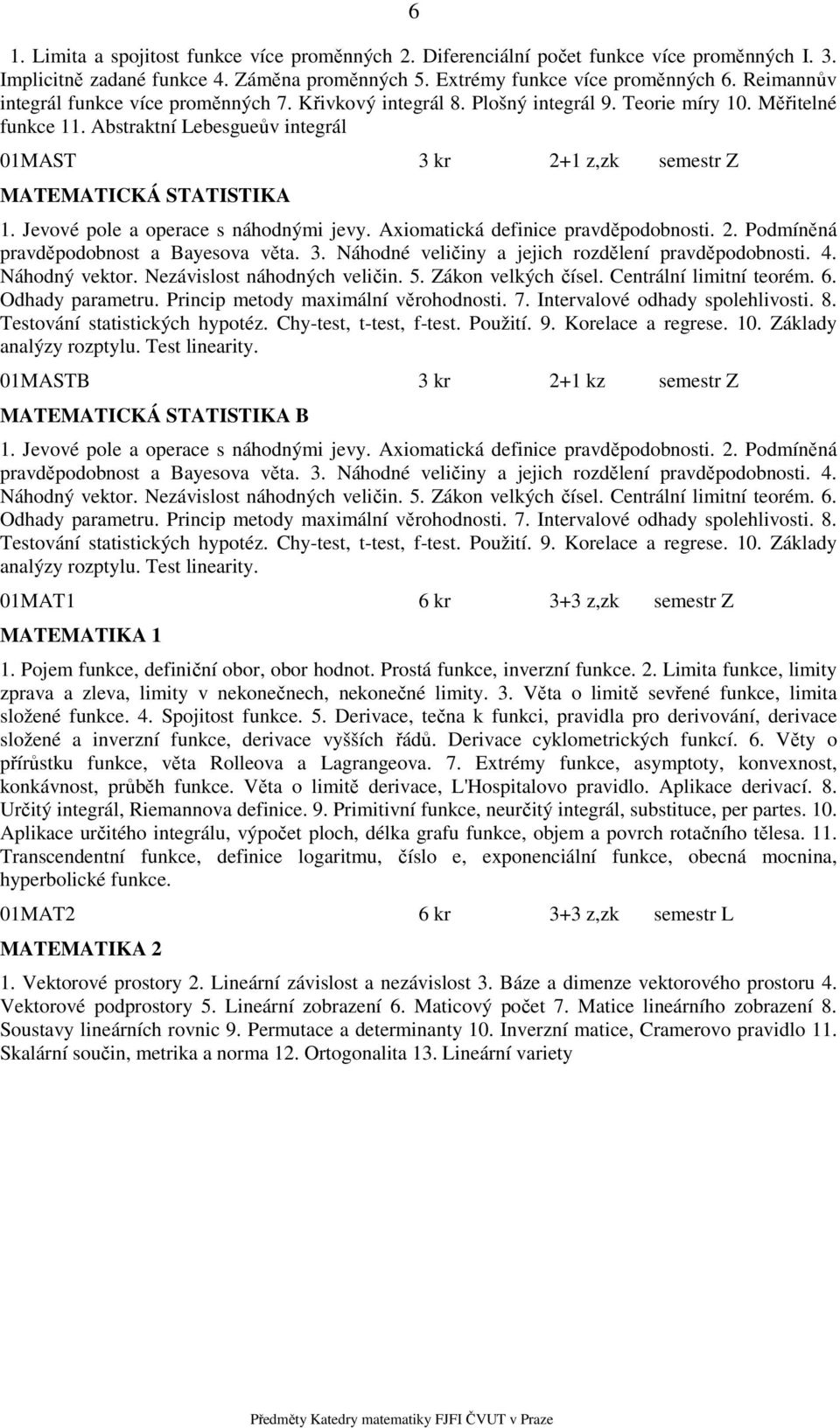 Abstraktní Lebesgueův integrál 01MAST 3 kr 2+1 z,zk semestr Z MATEMATICKÁ STATISTIKA 1. Jevové pole a operace s náhodnými jevy. Axiomatická definice pravděpodobnosti. 2. Podmíněná pravděpodobnost a Bayesova věta.