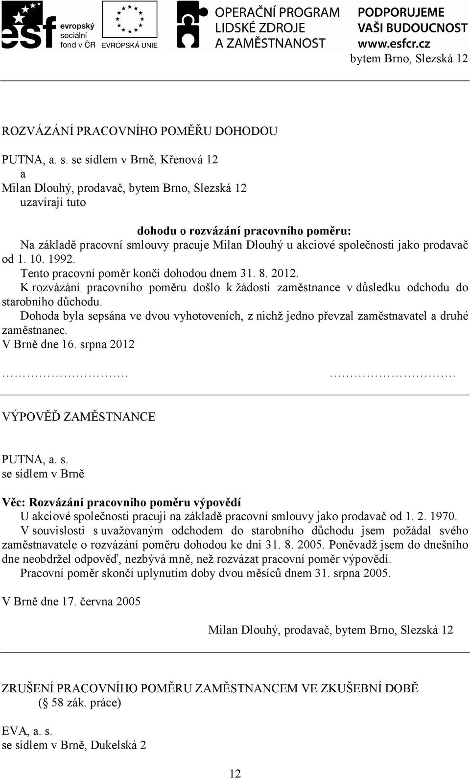 společnosti jako prodavač od 1. 10. 1992. Tento pracovní poměr končí dohodou dnem 31. 8. 2012. K rozvázání pracovního poměru došlo k žádosti zaměstnance v důsledku odchodu do starobního důchodu.