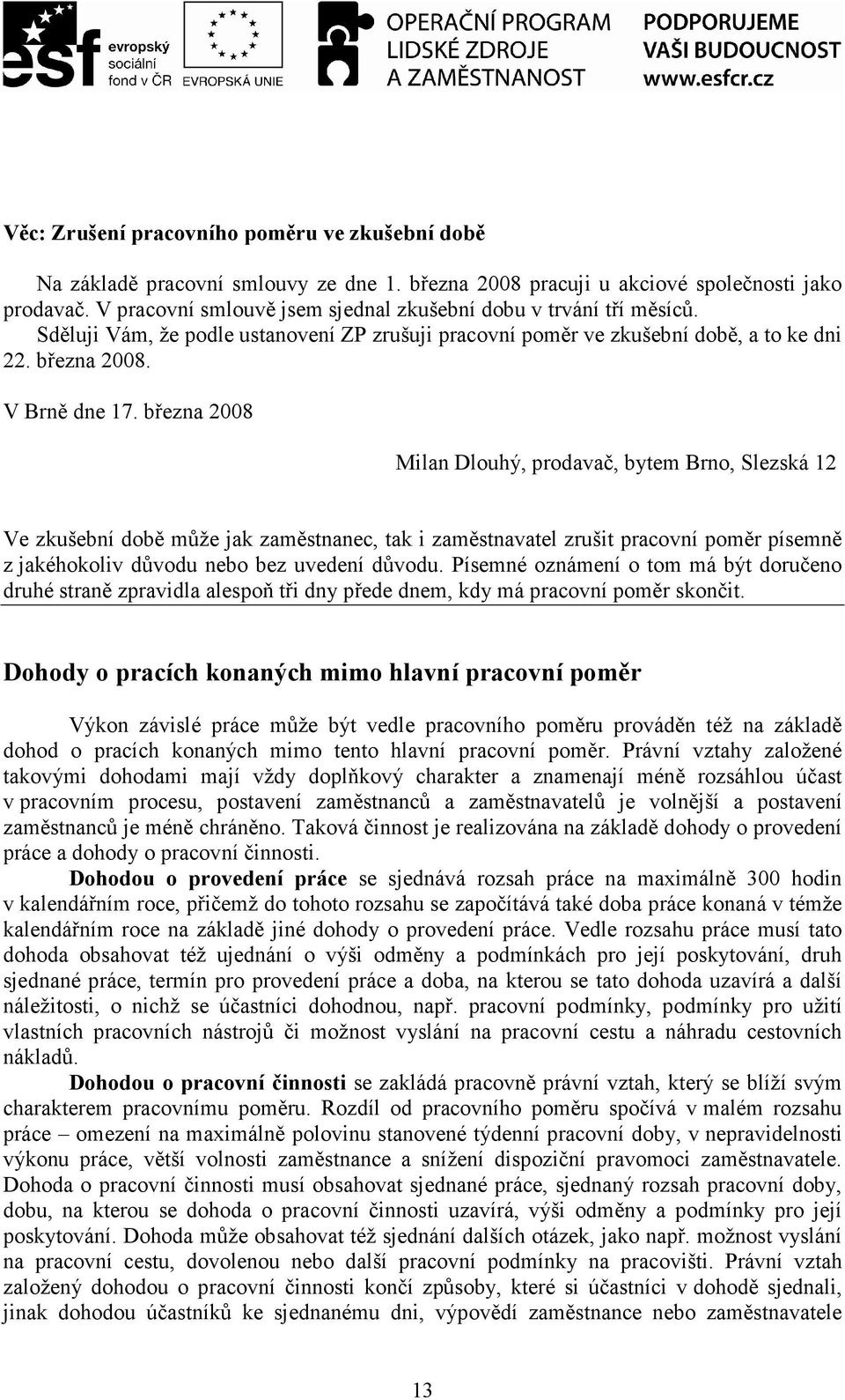 března 2008 Milan Dlouhý, prodavač, bytem Brno, Slezská 12 Ve zkušební době může jak zaměstnanec, tak i zaměstnavatel zrušit pracovní poměr písemně z jakéhokoliv důvodu nebo bez uvedení důvodu.