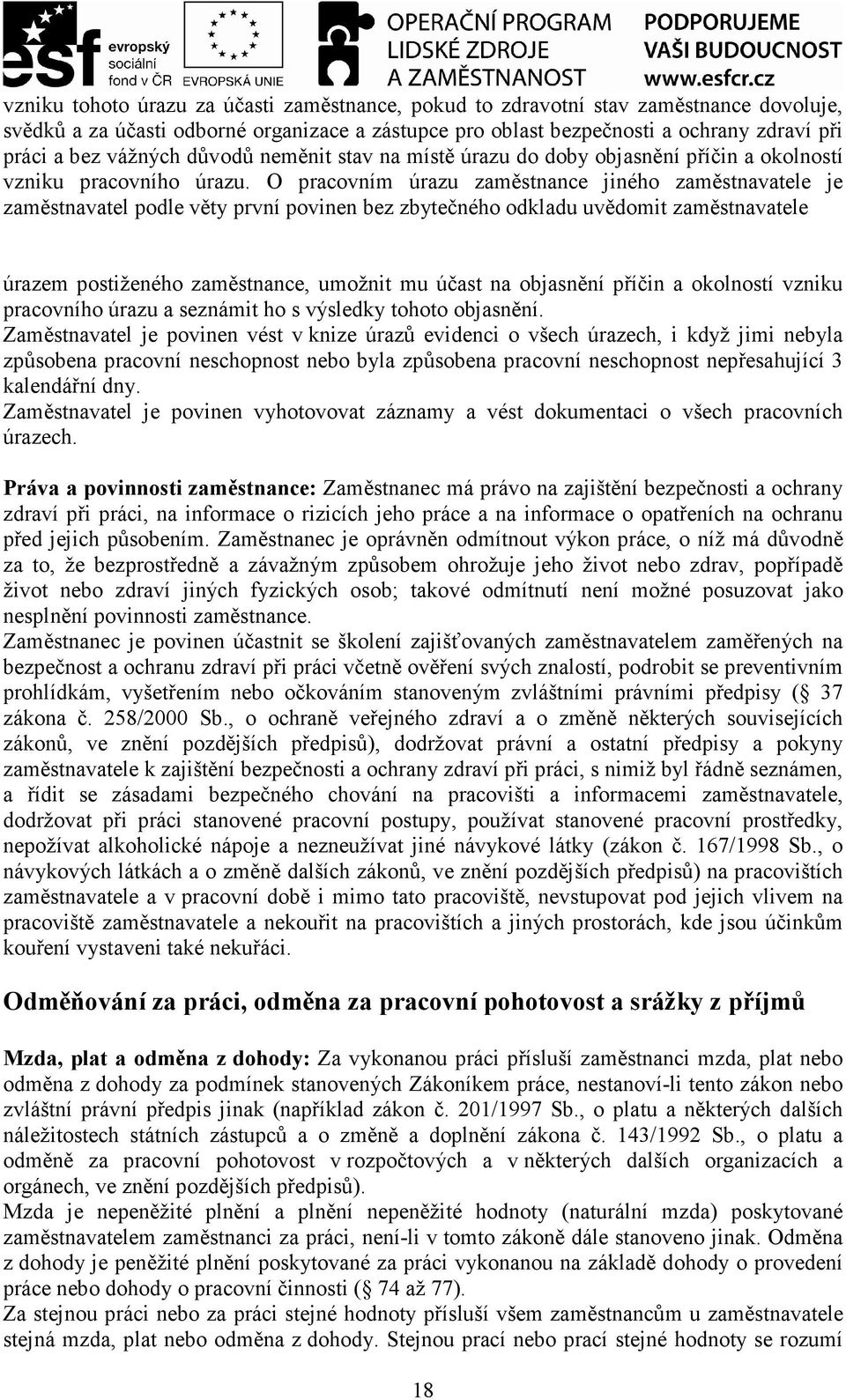 O pracovním úrazu zaměstnance jiného zaměstnavatele je zaměstnavatel podle věty první povinen bez zbytečného odkladu uvědomit zaměstnavatele úrazem postiženého zaměstnance, umožnit mu účast na