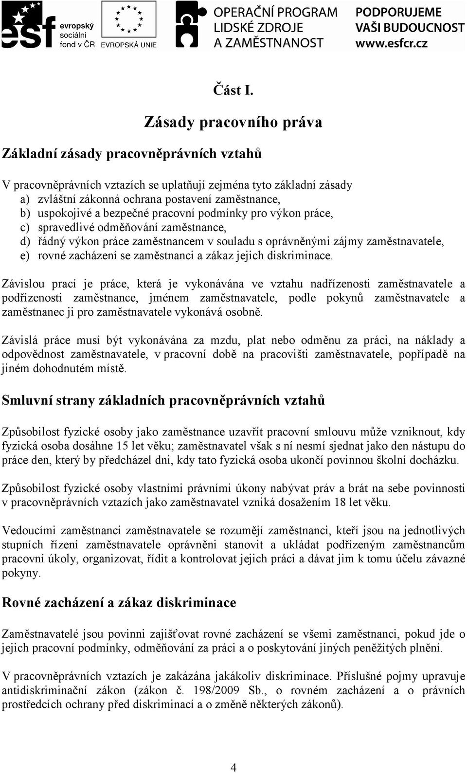 a bezpečné pracovní podmínky pro výkon práce, c) spravedlivé odměňování zaměstnance, d) řádný výkon práce zaměstnancem v souladu s oprávněnými zájmy zaměstnavatele, e) rovné zacházení se zaměstnanci