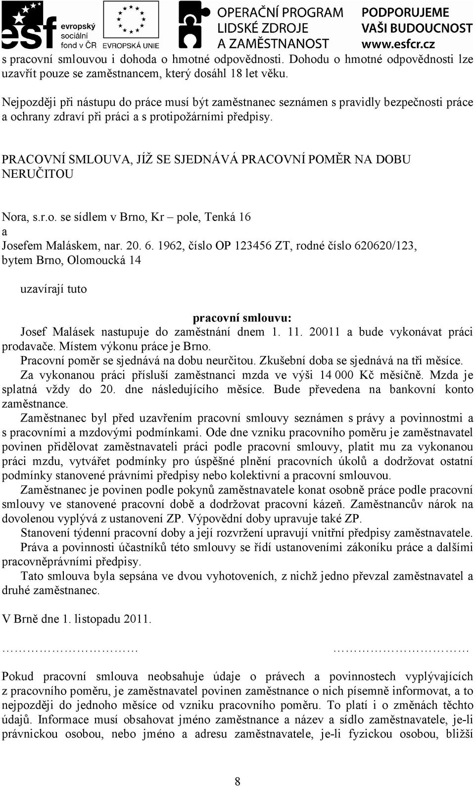 PRACOVNÍ SMLOUVA, JÍŽ SE SJEDNÁVÁ PRACOVNÍ POMĚR NA DOBU NERUČITOU Nora, s.r.o. se sídlem v Brno, Kr pole, Tenká 16 a Josefem Maláskem, nar. 20. 6.