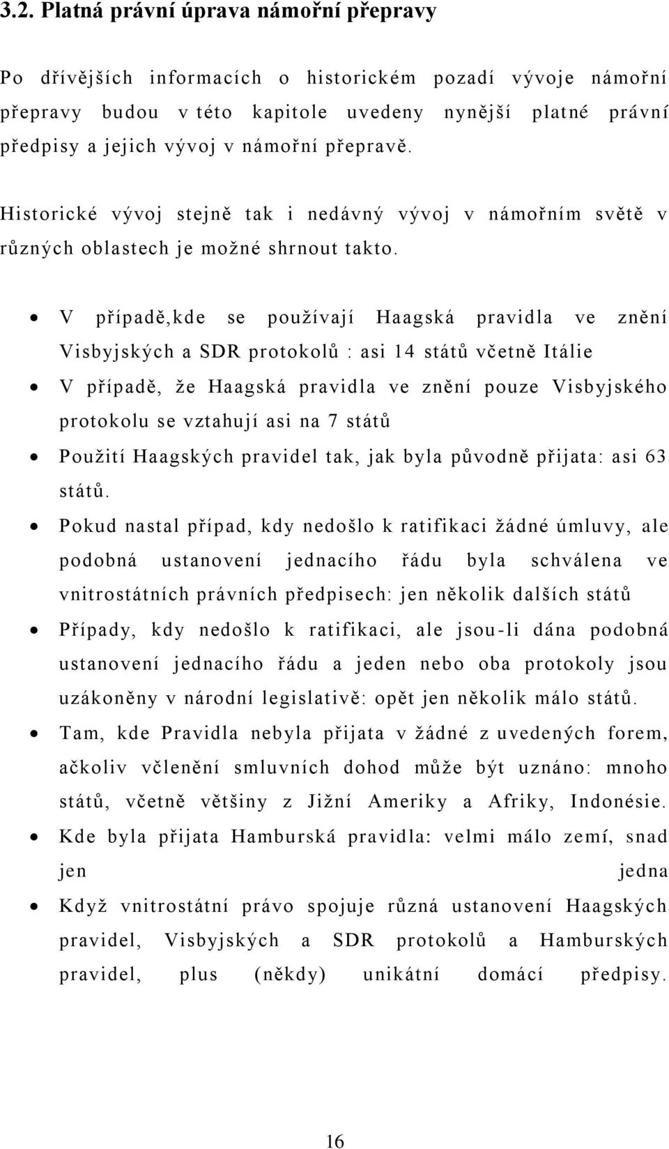 V případě,kde se používají Haagská pravidla ve znění Visbyjských a SDR protokolů : asi 14 států včetně Itálie V případě, že Haagská pravidla ve znění pouze Visbyjského protokolu se vztahují asi na 7