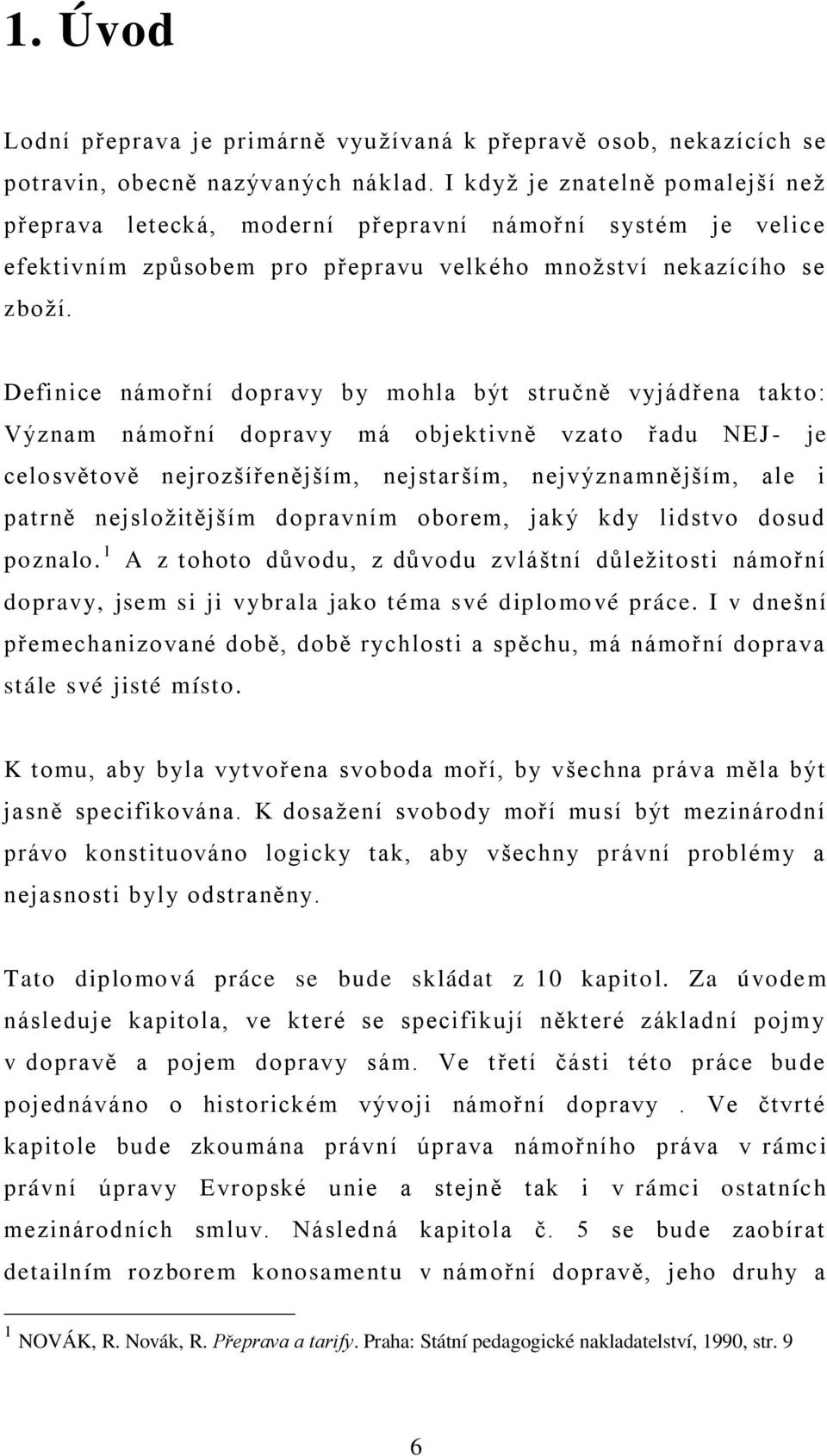 Definice námořní dopravy by mohla být stručně vyjádřena takto: Význam námořní dopravy má objektivně vzato řadu NEJ - je celosvětově nejrozšířenějším, nejstarším, nejvýznamnějším, ale i patrně