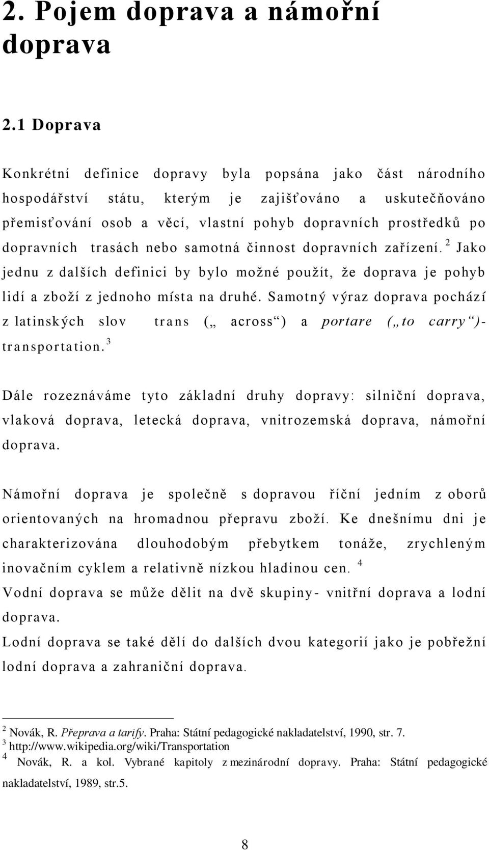 dopravních trasách nebo samotná činnost dopravních zařízení. 2 Jako jednu z dalších definici by bylo možné použít, že doprava je pohyb lidí a zboží z jednoho místa na druhé.