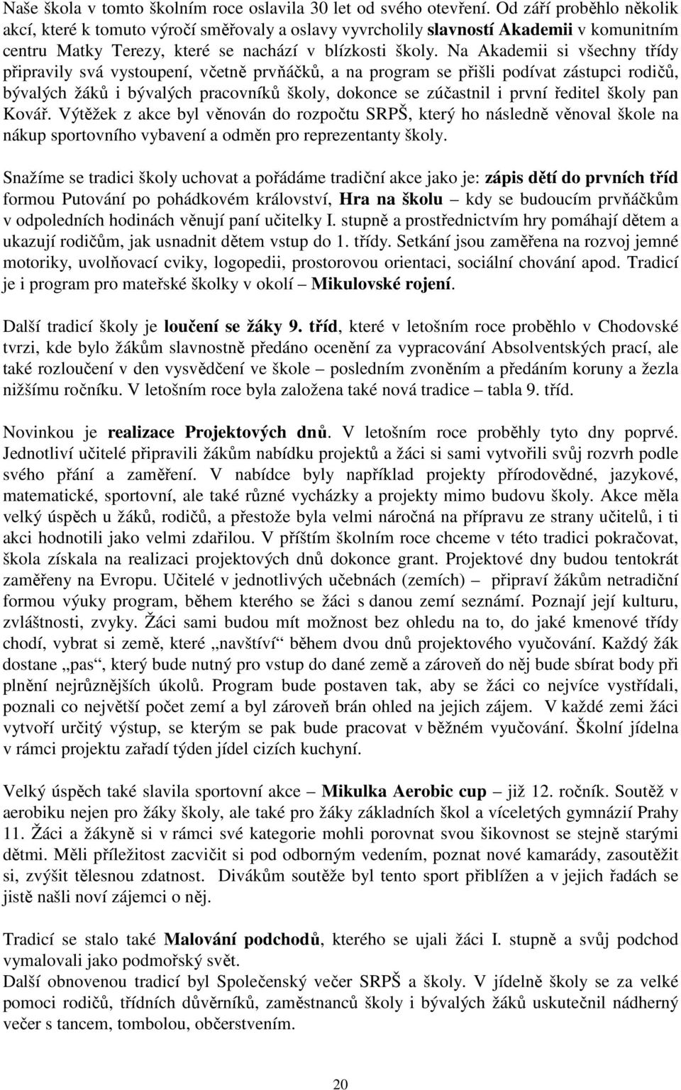 Na Akademii si všechny třídy připravily svá vystoupení, včetně prvňáčků, a na program se přišli podívat zástupci rodičů, bývalých žáků i bývalých pracovníků školy, dokonce se zúčastnil i první