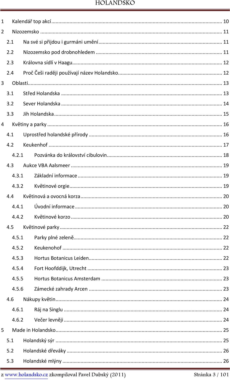 .. 16 4.2 Keukenhof... 17 4.2.1 Pozvánka do království cibulovin... 18 4.3 Aukce VBA Aalsmeer... 19 4.3.1 Základní informace... 19 4.3.2 Květinové orgie... 19 4.4 Květinová a ovocná korza... 20 4.4.1 Úvodní informace.