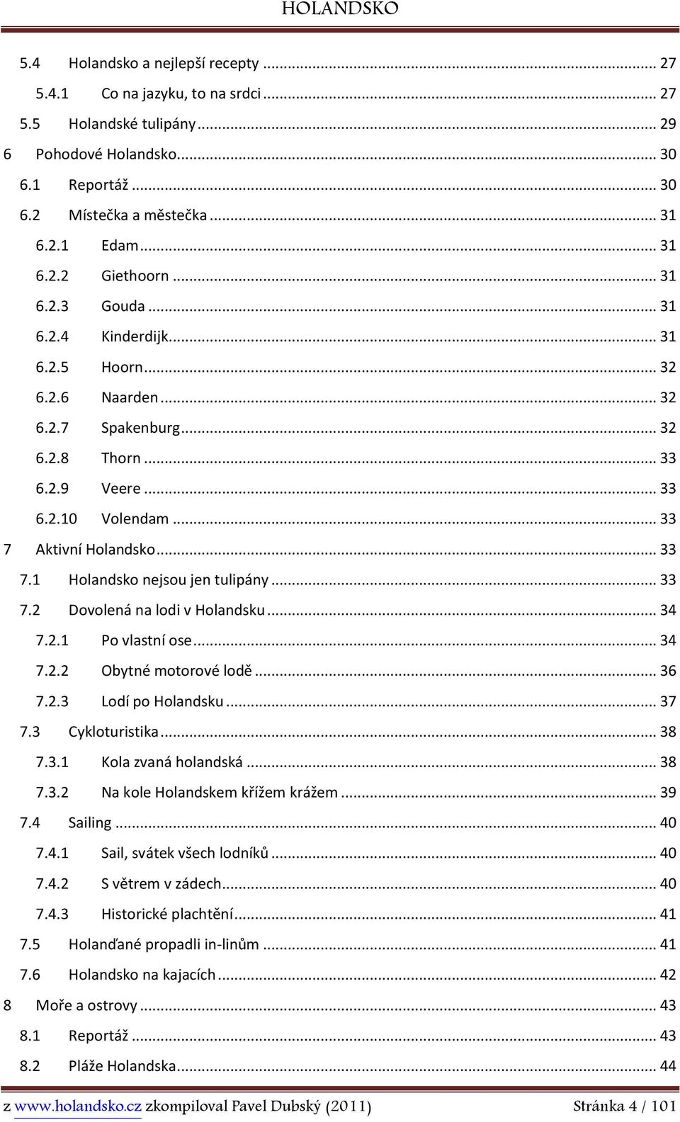 .. 33 7.2 Dovolená na lodi v Holandsku... 34 7.2.1 Po vlastní ose... 34 7.2.2 Obytné motorové lodě... 36 7.2.3 Lodí po Holandsku... 37 7.3 Cykloturistika... 38 7.3.1 Kola zvaná holandská... 38 7.3.2 Na kole Holandskem křížem krážem.