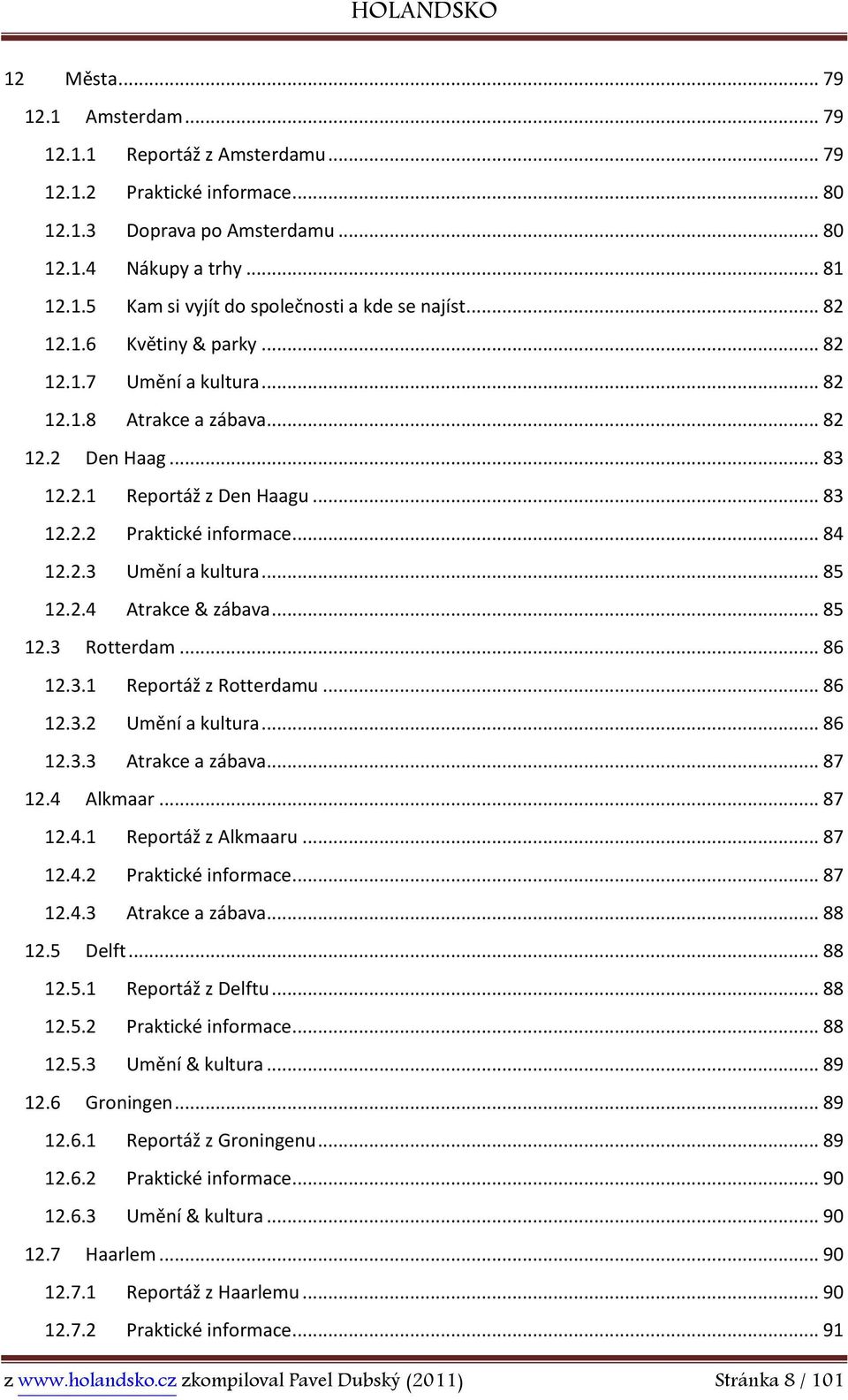 .. 85 12.2.4 Atrakce & zábava... 85 12.3 Rotterdam... 86 12.3.1 Reportáž z Rotterdamu... 86 12.3.2 Umění a kultura... 86 12.3.3 Atrakce a zábava... 87 12.4 Alkmaar... 87 12.4.1 Reportáž z Alkmaaru.