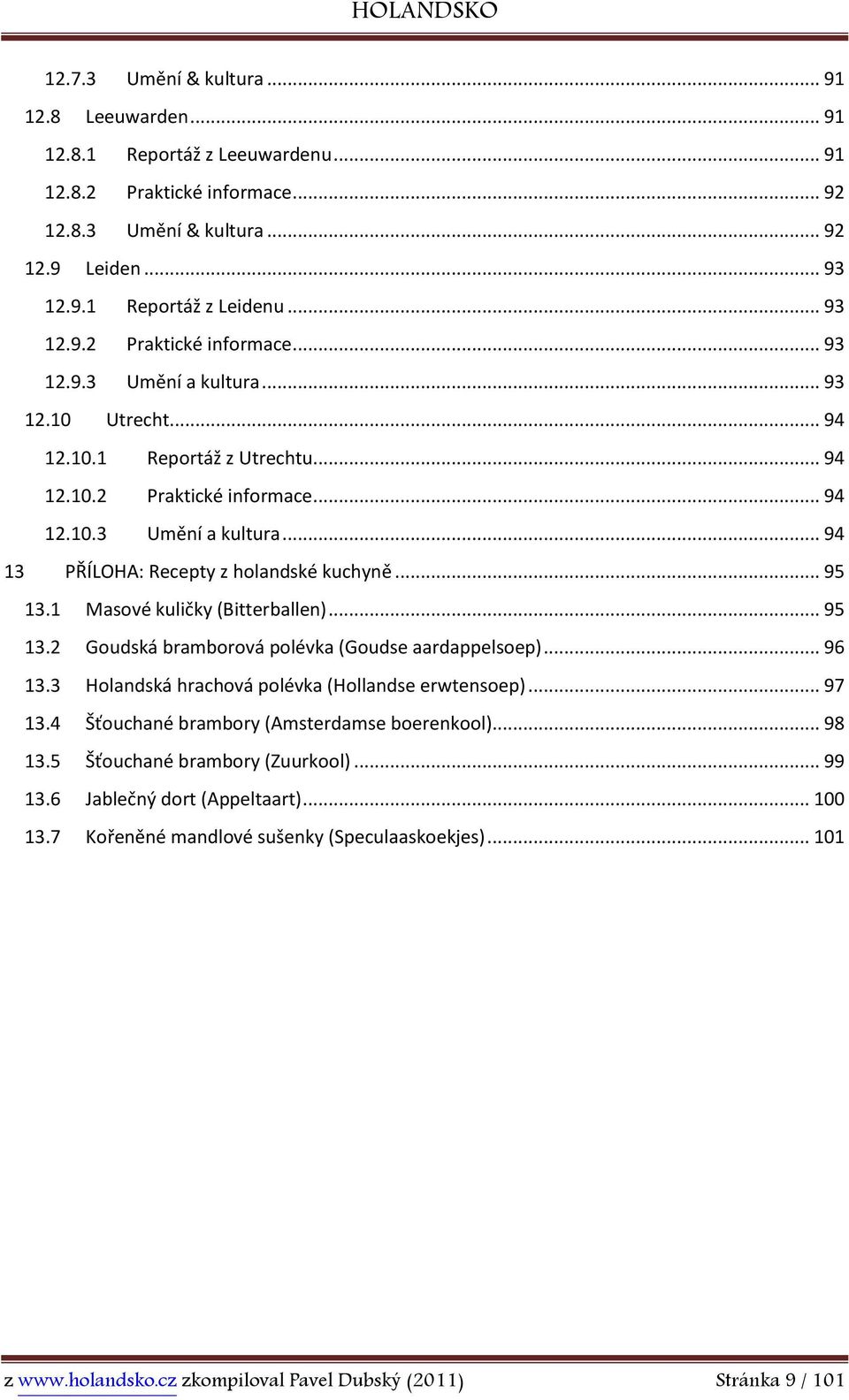 1 Masové kuličky (Bitterballen)... 95 13.2 Goudská bramborová polévka (Goudse aardappelsoep)... 96 13.3 Holandská hrachová polévka (Hollandse erwtensoep)... 97 13.