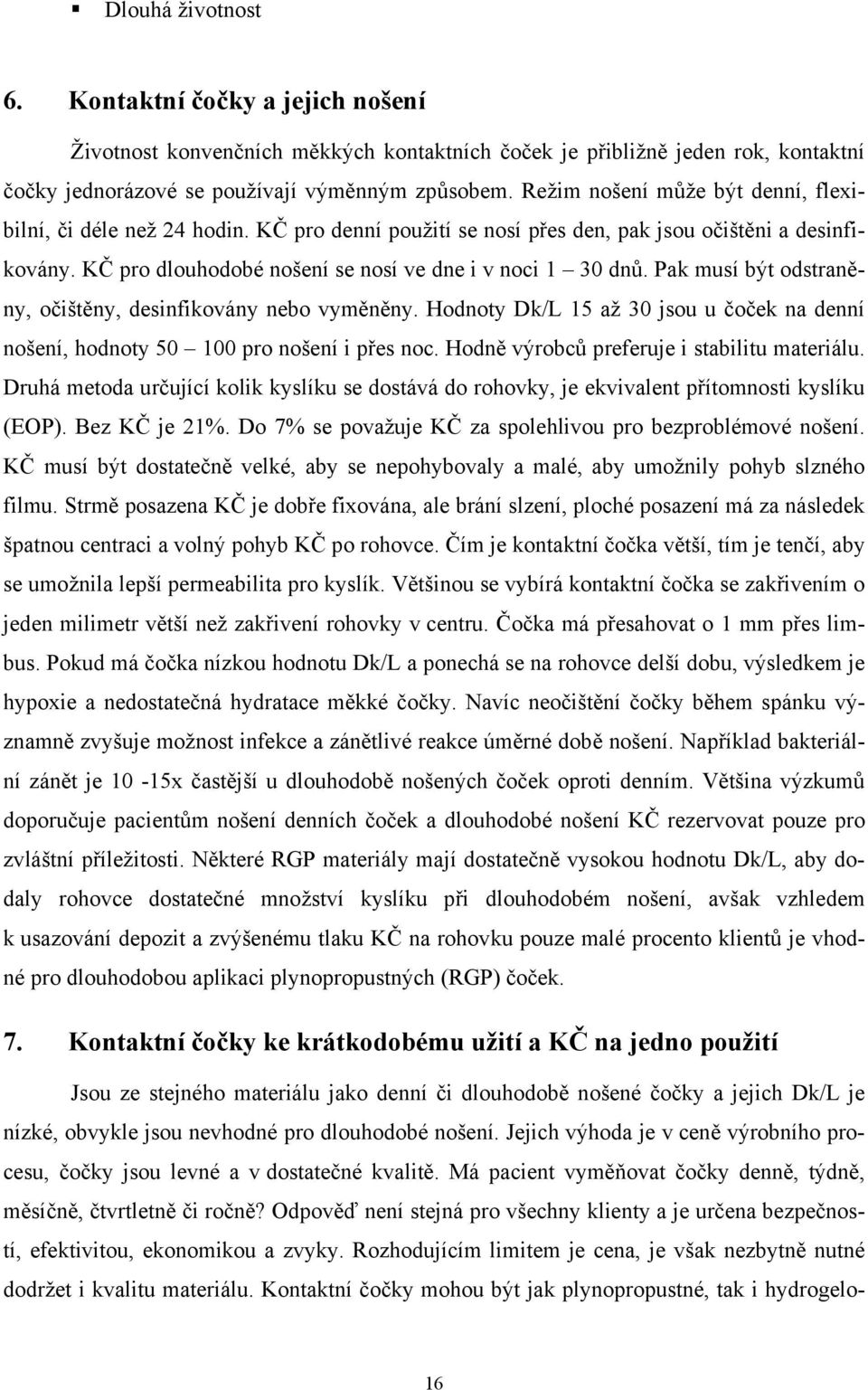 Pak musí být odstraněny, očištěny, desinfikovány nebo vyměněny. Hodnoty Dk/L 15 až 30 jsou u čoček na denní nošení, hodnoty 50 100 pro nošení i přes noc. Hodně výrobců preferuje i stabilitu materiálu.