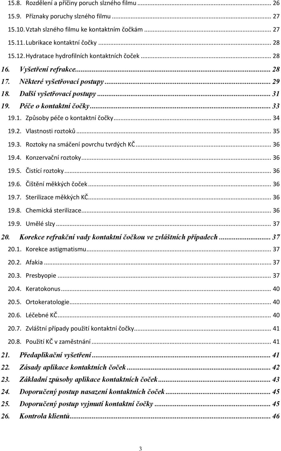 .. 34 19.2. Vlastnosti roztoků... 35 19.3. Roztoky na smáčení povrchu tvrdých KČ... 36 19.4. Konzervační roztoky... 36 19.5. Čistící roztoky... 36 19.6. Čištění měkkých čoček... 36 19.7.