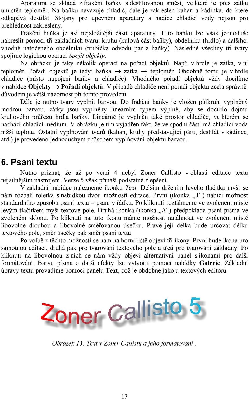 Tuto baňku lze však jednoduše nakreslit pomocí tří základních tvarů: kruhu (kulová část baňky), obdélníku (hrdlo) a dalšího, vhodně natočeného obdélníku (trubička odvodu par z baňky).