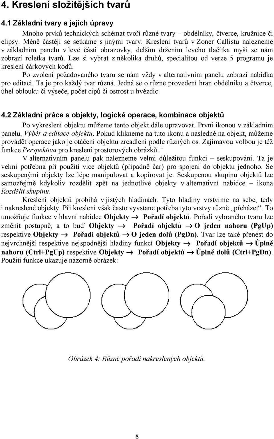 Lze si vybrat z několika druhů, specialitou od verze 5 programu je kreslení čárkových kódů. Po zvolení požadovaného tvaru se nám vždy v alternativním panelu zobrazí nabídka pro editaci.