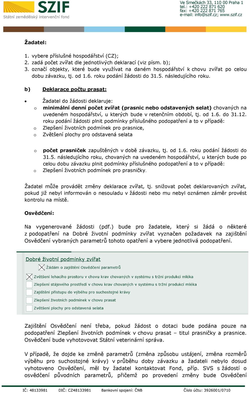 b) Deklarace počtu prasat: o o o Žadatel do žádosti deklaruje: minimální denní počet zvířat (prasnic nebo odstavených selat) chovaných na uvedeném hospodářství, u kterých bude v retenčním období, tj.