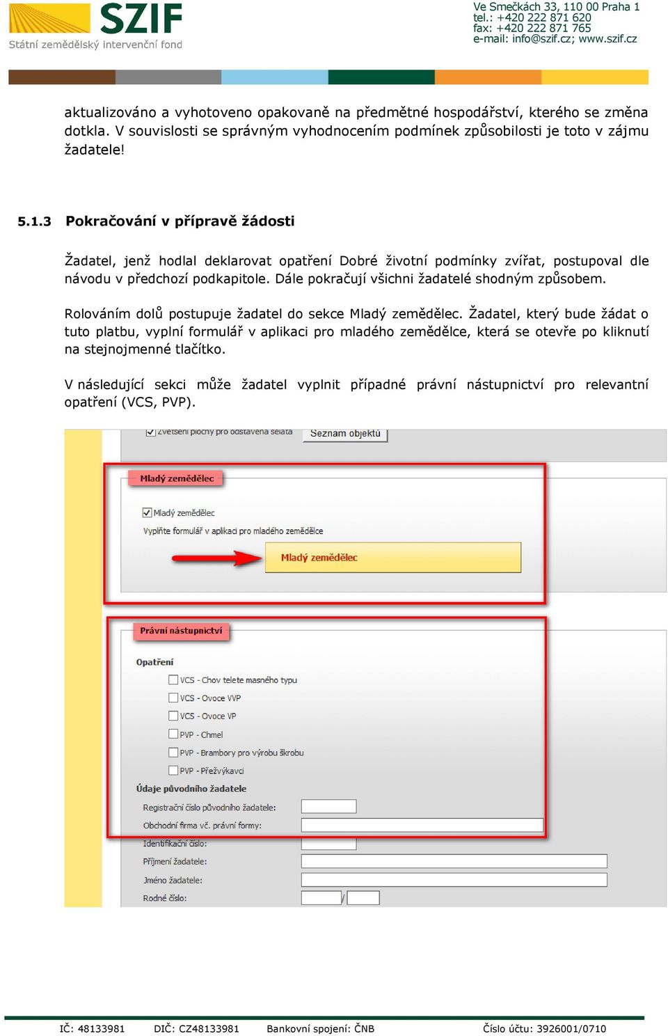 3 Pokračování v přípravě žádosti Žadatel, jenž hodlal deklarovat opatření Dobré životní podmínky zvířat, postupoval dle návodu v předchozí podkapitole.