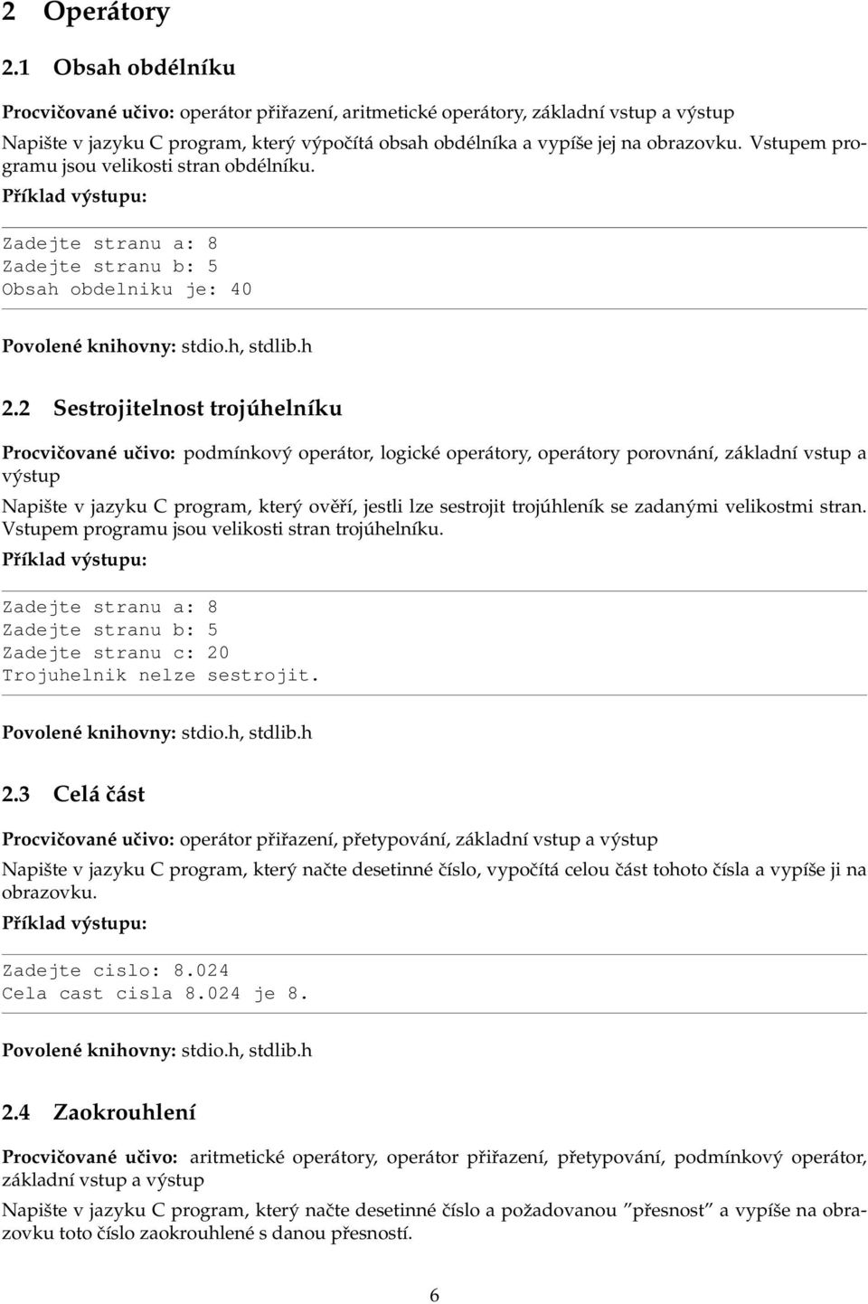 Vstupem programu jsou velikosti stran obdélníku. Zadejte stranu a: 8 Zadejte stranu b: 5 Obsah obdelniku je: 40 2.