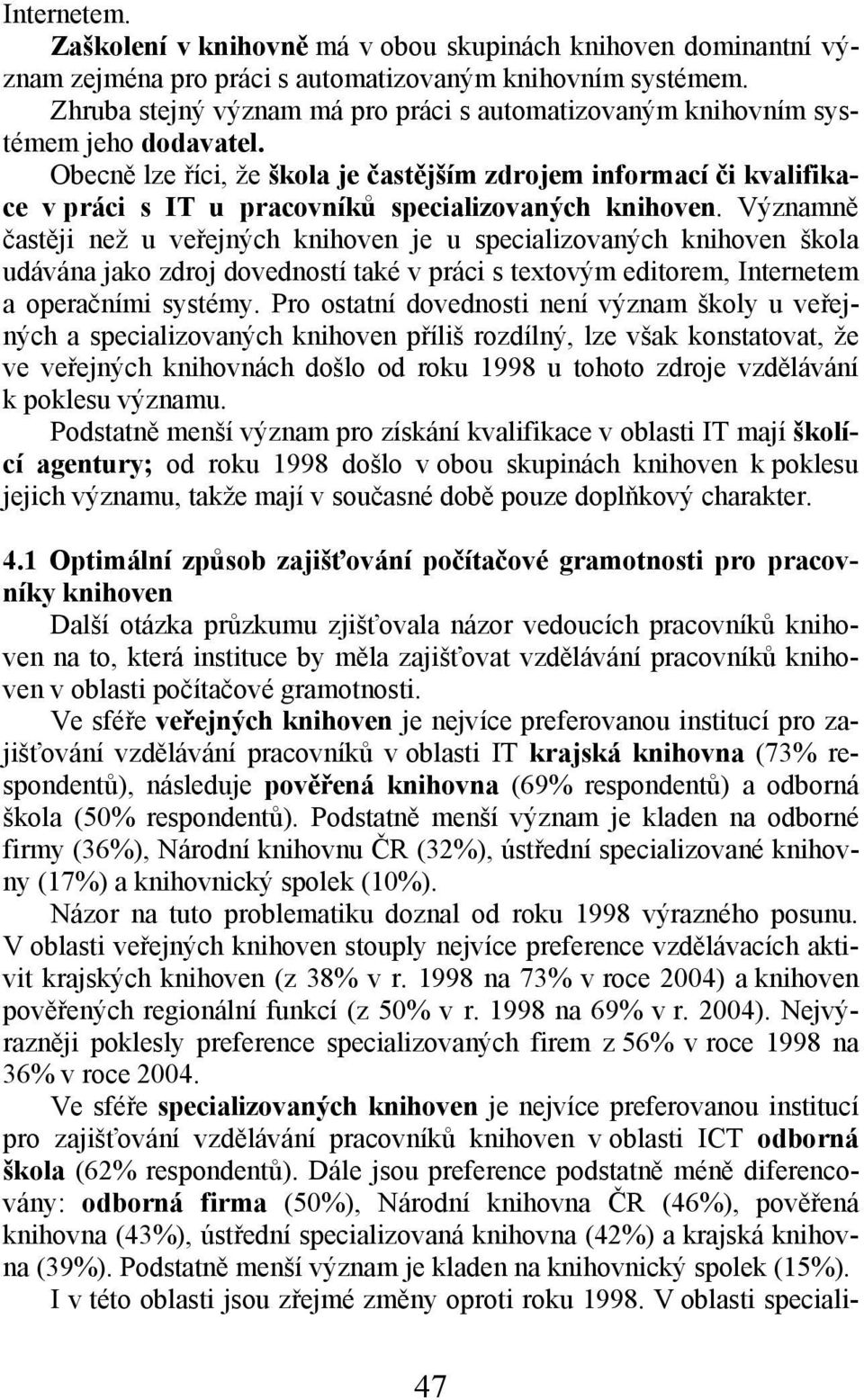 Obecně lze říci, že škola je častějším zdrojem informací či kvalifikace v práci s IT u pracovníků specializovaných knihoven.