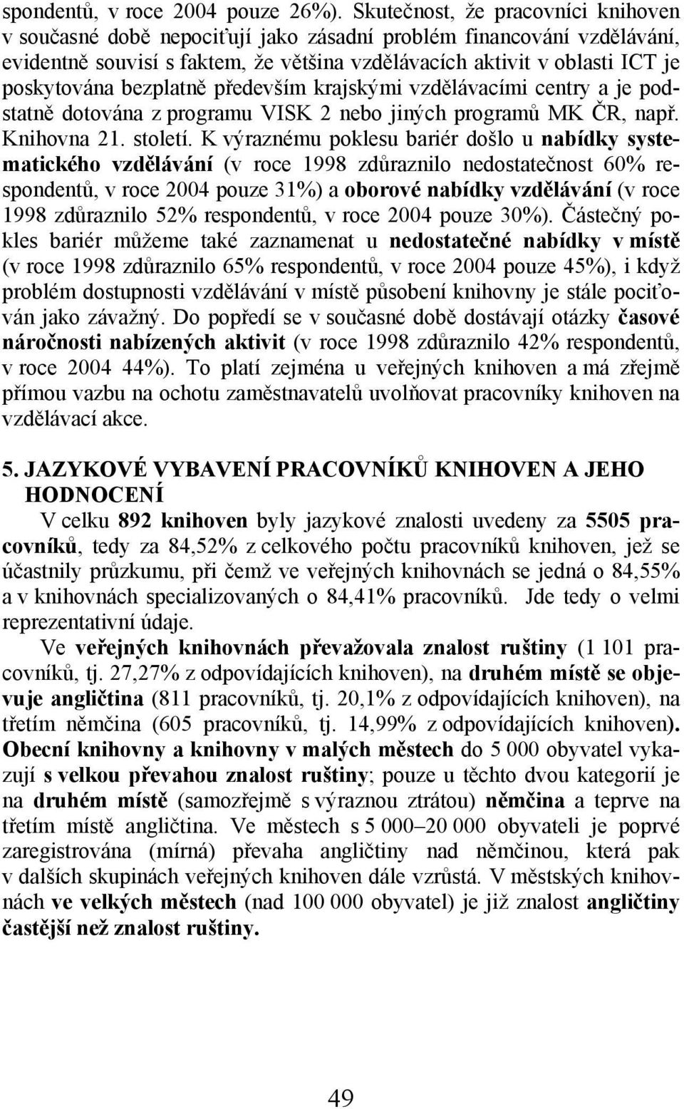 bezplatně především krajskými vzdělávacími centry a je podstatně dotována z programu VISK 2 nebo jiných programů MK ČR, např. Knihovna 21. století.