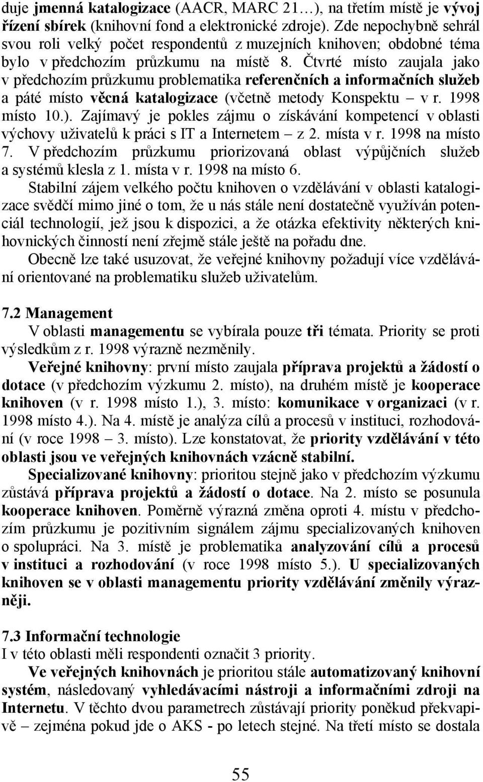 Čtvrté místo zaujala jako v předchozím průzkumu problematika referenčních a informačních služeb a páté místo věcná katalogizace (včetně metody Konspektu v r. 1998 místo 10.).