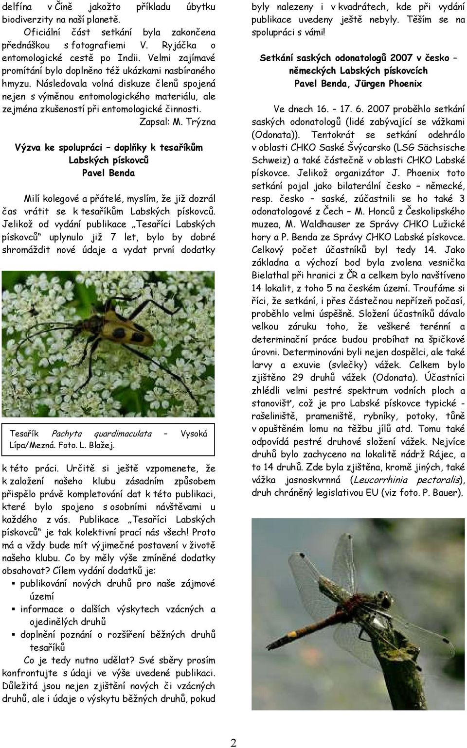 Následovala volná diskuze členů spojená nejen s výměnou entomologického materiálu, ale zejména zkušeností při entomologické činnosti. Zapsal: M.