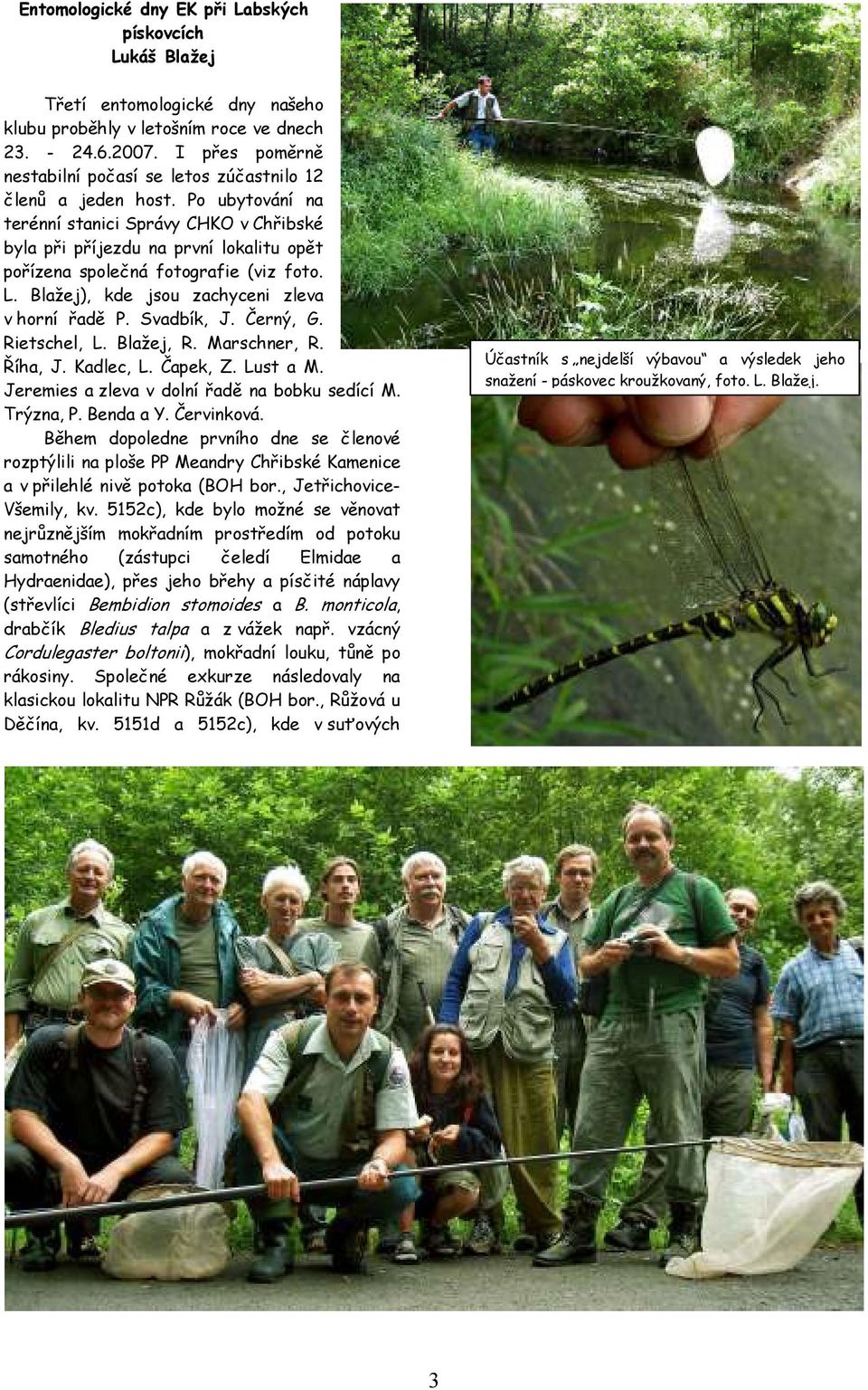 Po ubytování na terénní stanici Správy CHKO v Chřibské byla při příjezdu na první lokalitu opět pořízena společná fotografie (viz foto. L. Blažej), kde jsou zachyceni zleva v horní řadě P. Svadbík, J.