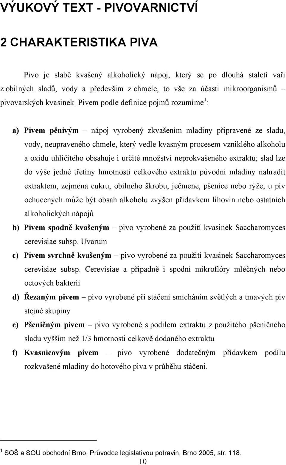 Pivem podle definice pojmů rozumíme 1 : a) Pivem pěnivým nápoj vyrobený zkvašením mladiny připravené ze sladu, vody, neupraveného chmele, který vedle kvasným procesem vzniklého alkoholu a oxidu