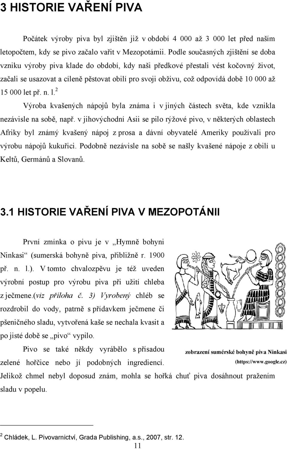 000 aţ 15 000 let př. n. l. 2 Výroba kvašených nápojů byla známa i v jiných částech světa, kde vznikla nezávisle na sobě, např.