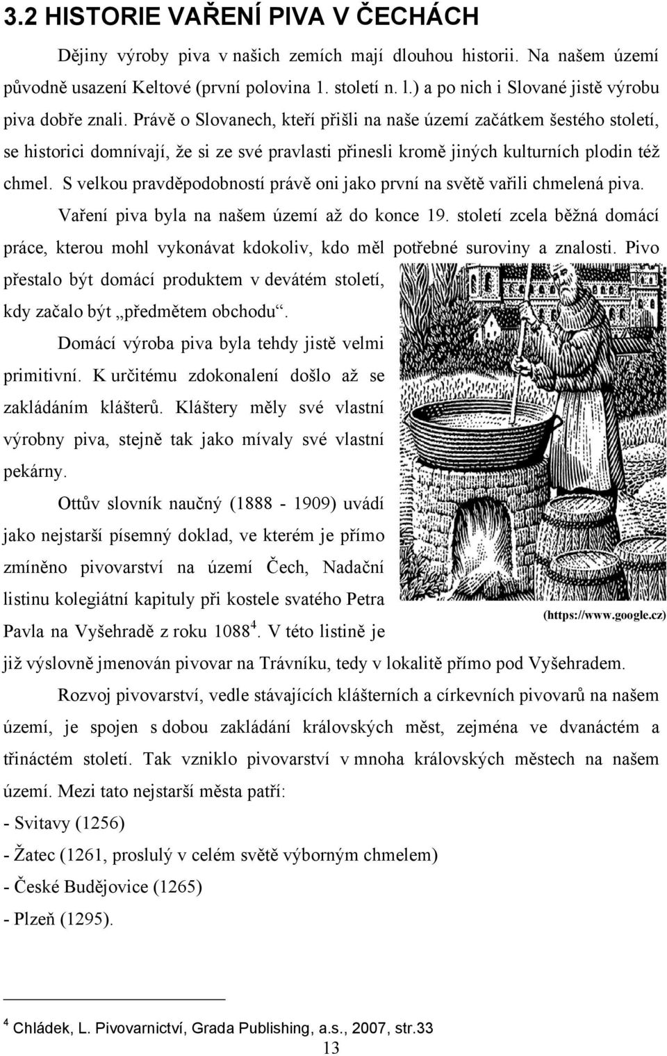 Právě o Slovanech, kteří přišli na naše území začátkem šestého století, se historici domnívají, ţe si ze své pravlasti přinesli kromě jiných kulturních plodin téţ chmel.